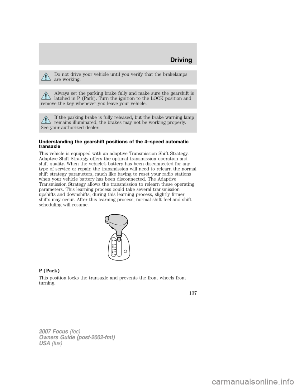 FORD FOCUS 2007 2.G Owners Manual Do not drive your vehicle until you verify that the brakelamps
are working.
Always set the parking brake fully and make sure the gearshift is
latched in P (Park). Turn the ignition to the LOCK positio FORD FOCUS 2007 2.G Owners Manual Do not drive your vehicle until you verify that the brakelamps
are working.
Always set the parking brake fully and make sure the gearshift is
latched in P (Park). Turn the ignition to the LOCK positio