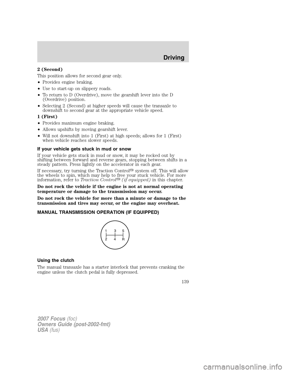 FORD FOCUS 2007 2.G Owners Manual 2 (Second)
This position allows for second gear only.
•Provides engine braking.
•Use to start-up on slippery roads.
•To return to D (Overdrive), move the gearshift lever into the D
(Overdrive) p FORD FOCUS 2007 2.G Owners Manual 2 (Second)
This position allows for second gear only.
•Provides engine braking.
•Use to start-up on slippery roads.
•To return to D (Overdrive), move the gearshift lever into the D
(Overdrive) p