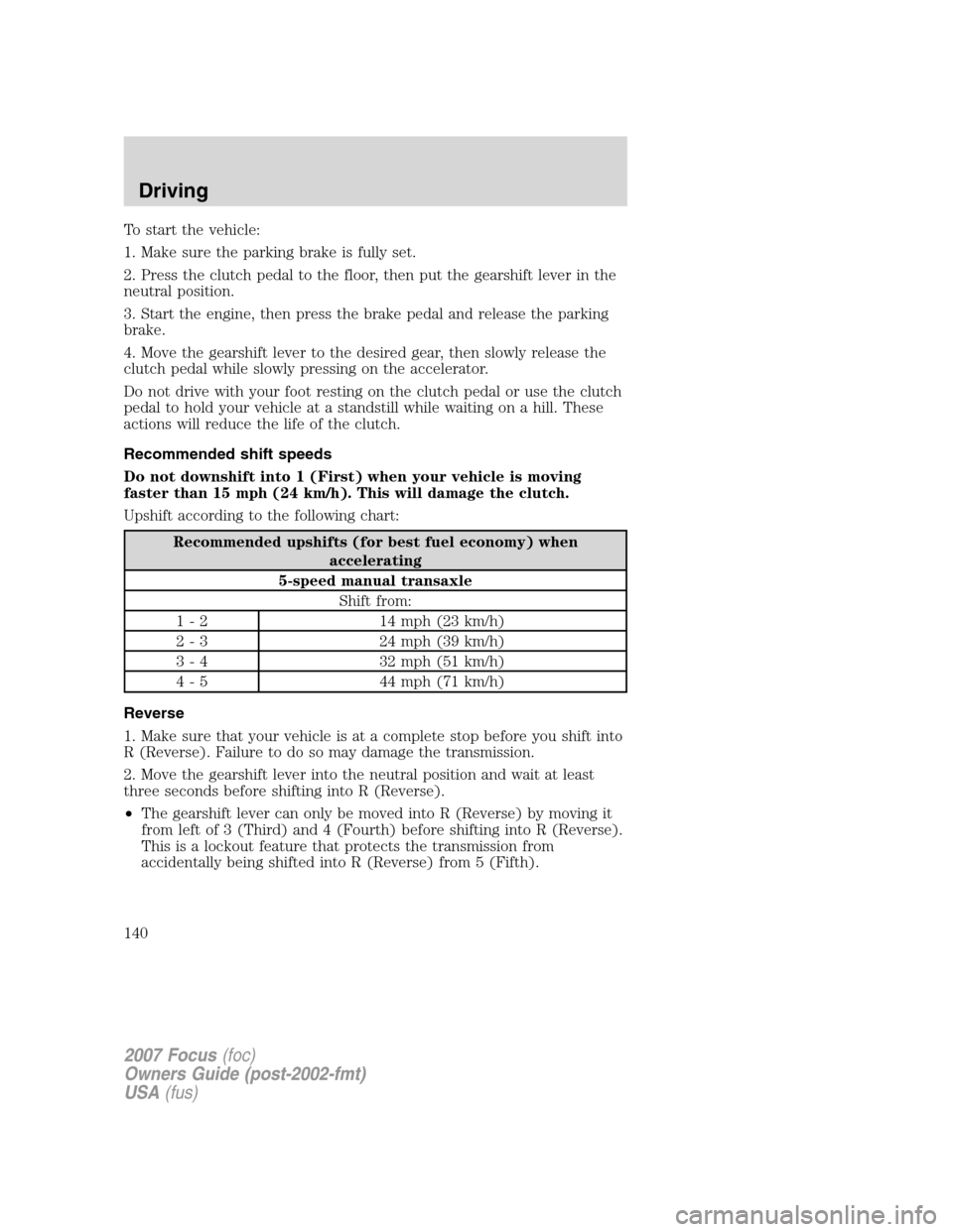 FORD FOCUS 2007 2.G Owners Manual To start the vehicle:
1. Make sure the parking brake is fully set.
2. Press the clutch pedal to the floor, then put the gearshift lever in the
neutral position.
3. Start the engine, then press the bra FORD FOCUS 2007 2.G Owners Manual To start the vehicle:
1. Make sure the parking brake is fully set.
2. Press the clutch pedal to the floor, then put the gearshift lever in the
neutral position.
3. Start the engine, then press the bra