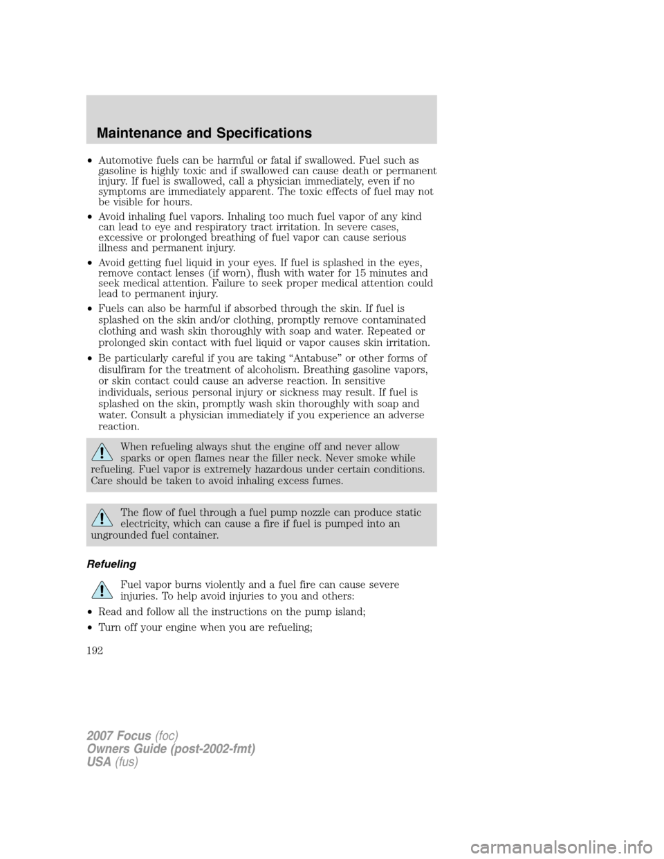 FORD FOCUS 2007 2.G Owners Manual •Automotive fuels can be harmful or fatal if swallowed. Fuel such as
gasoline is highly toxic and if swallowed can cause death or permanent
injury. If fuel is swallowed, call a physician immediately