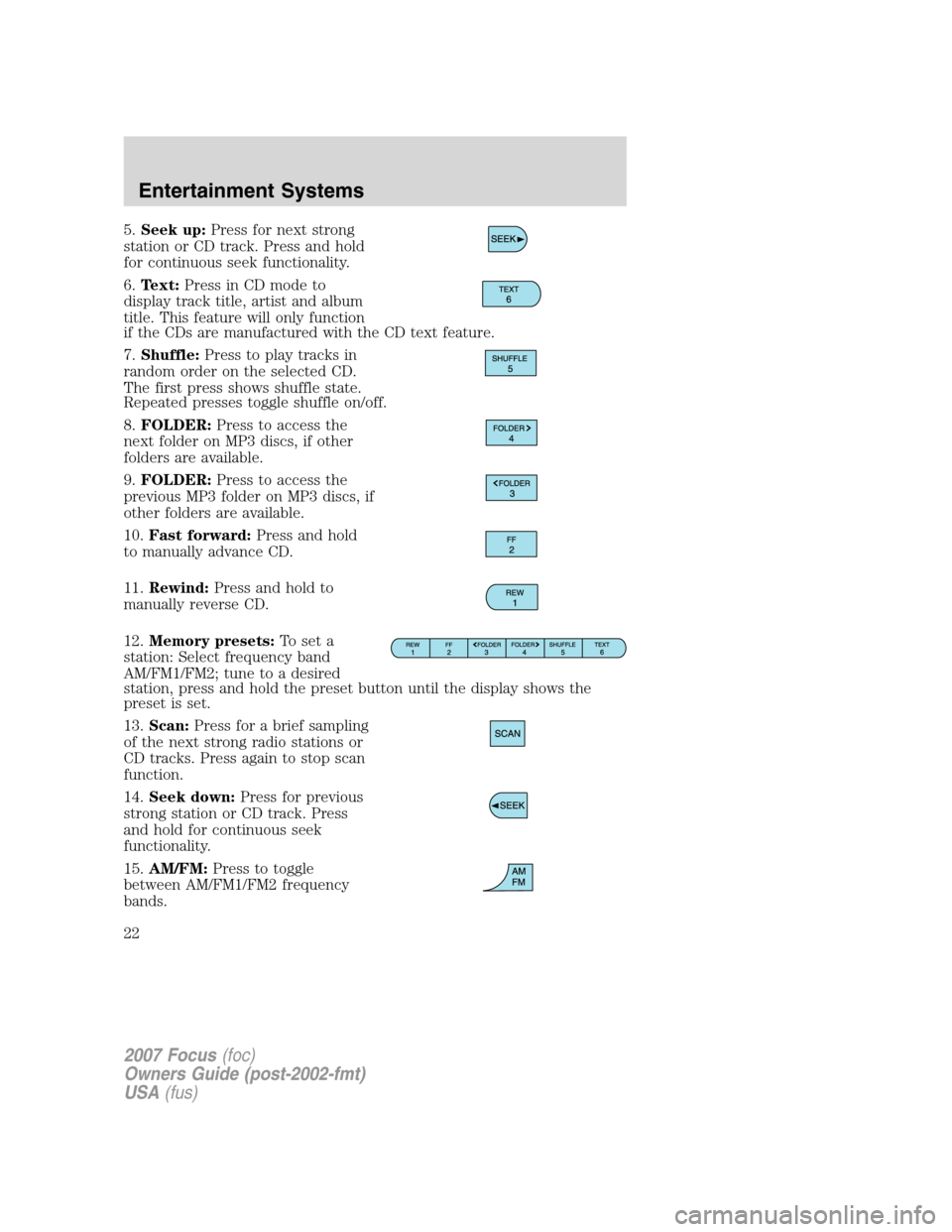 FORD FOCUS 2007 2.G Owners Manual 5.Seek up:Press for next strong
station or CD track. Press and hold
for continuous seek functionality.
6.Text:Press in CD mode to
display track title, artist and album
title. This feature will only fu