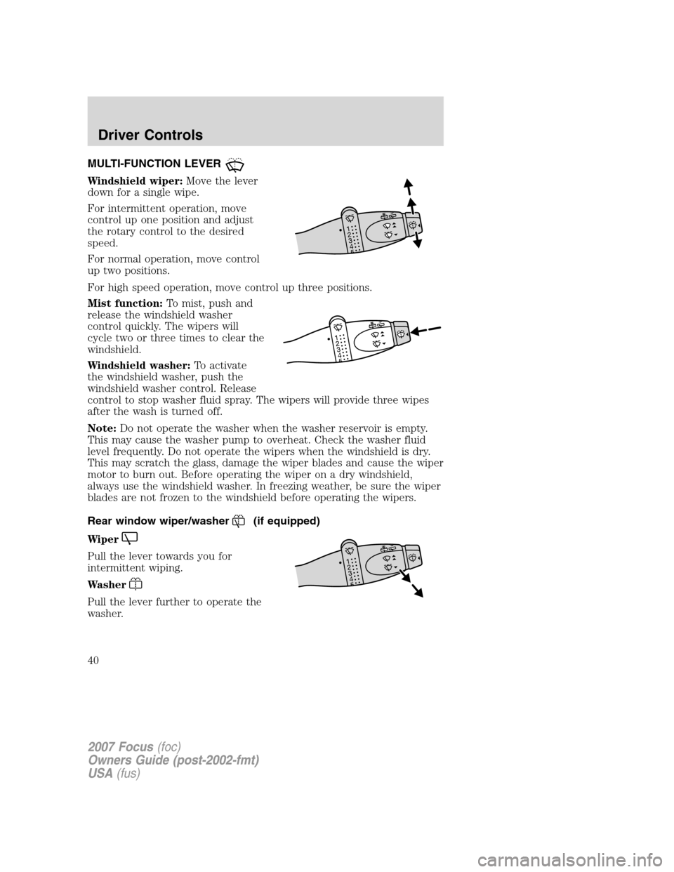 FORD FOCUS 2007 2.G Owners Manual MULTI-FUNCTION LEVER
Windshield wiper:Move the lever
down for a single wipe.
For intermittent operation, move
control up one position and adjust
the rotary control to the desired
speed.
For normal ope FORD FOCUS 2007 2.G Owners Manual MULTI-FUNCTION LEVER
Windshield wiper:Move the lever
down for a single wipe.
For intermittent operation, move
control up one position and adjust
the rotary control to the desired
speed.
For normal ope