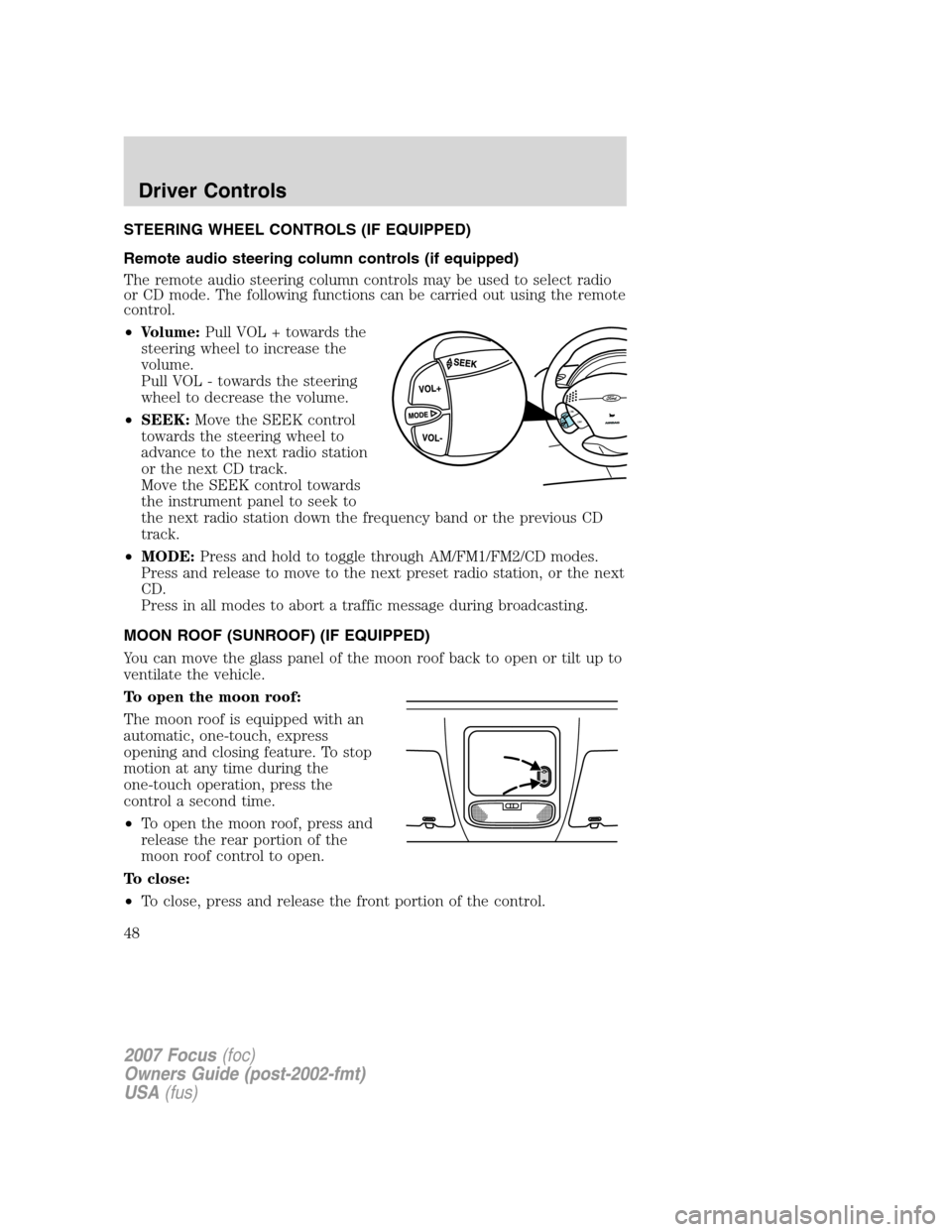 FORD FOCUS 2007 2.G Owners Manual STEERING WHEEL CONTROLS (IF EQUIPPED)
Remote audio steering column controls (if equipped)
The remote audio steering column controls may be used to select radio
or CD mode. The following functions can FORD FOCUS 2007 2.G Owners Manual STEERING WHEEL CONTROLS (IF EQUIPPED)
Remote audio steering column controls (if equipped)
The remote audio steering column controls may be used to select radio
or CD mode. The following functions can