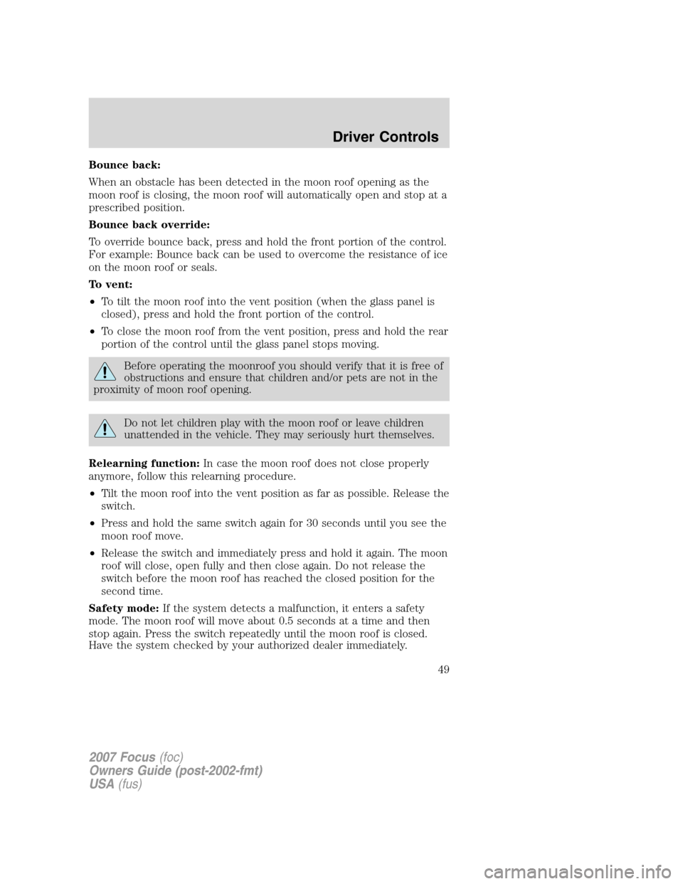 FORD FOCUS 2007 2.G Owners Manual Bounce back:
When an obstacle has been detected in the moon roof opening as the
moon roof is closing, the moon roof will automatically open and stop at a
prescribed position.
Bounce back override:
To FORD FOCUS 2007 2.G Owners Manual Bounce back:
When an obstacle has been detected in the moon roof opening as the
moon roof is closing, the moon roof will automatically open and stop at a
prescribed position.
Bounce back override:
To