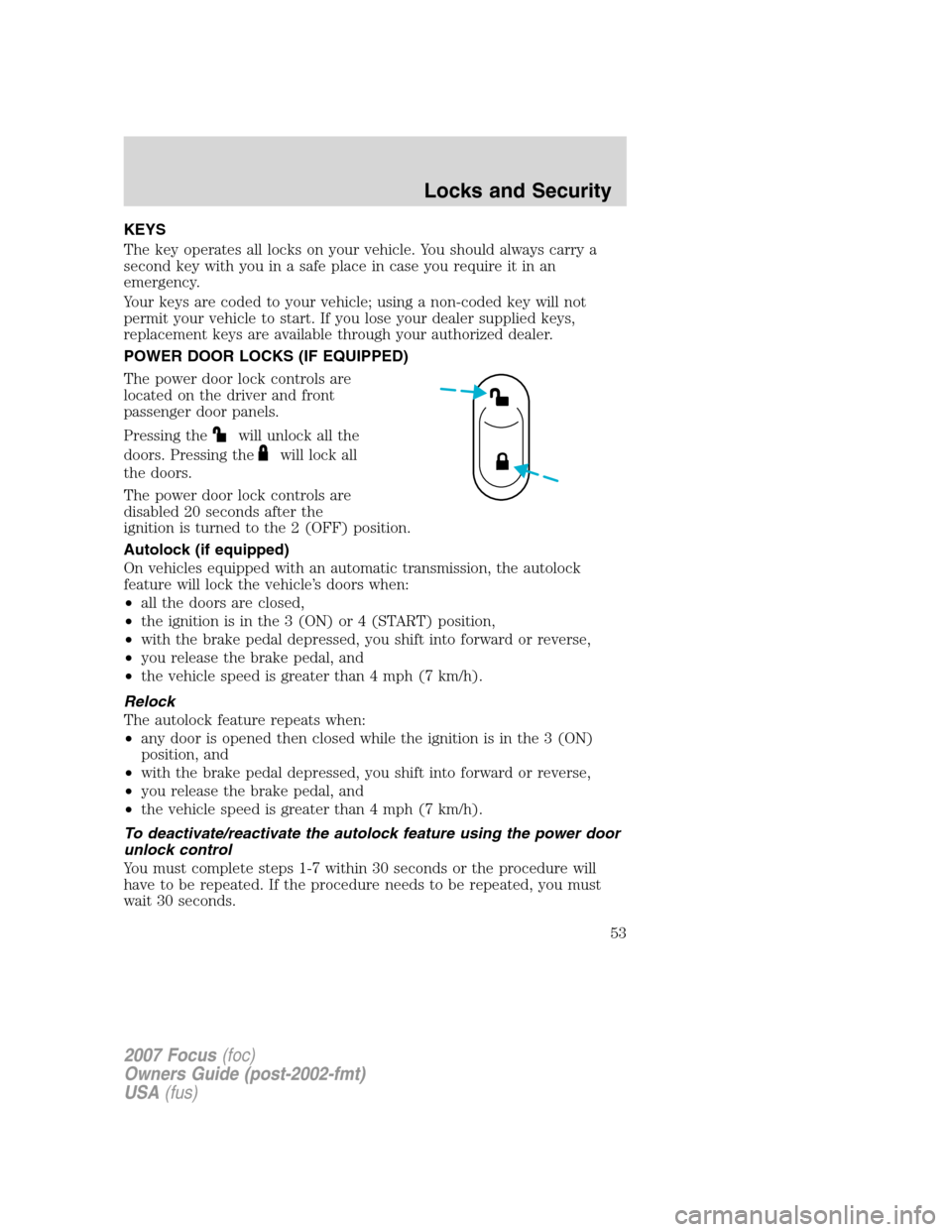 FORD FOCUS 2007 2.G Owners Manual KEYS
The key operates all locks on your vehicle. You should always carry a
second key with you in a safe place in case you require it in an
emergency.
Your keys are coded to your vehicle; using a non- FORD FOCUS 2007 2.G Owners Manual KEYS
The key operates all locks on your vehicle. You should always carry a
second key with you in a safe place in case you require it in an
emergency.
Your keys are coded to your vehicle; using a non-