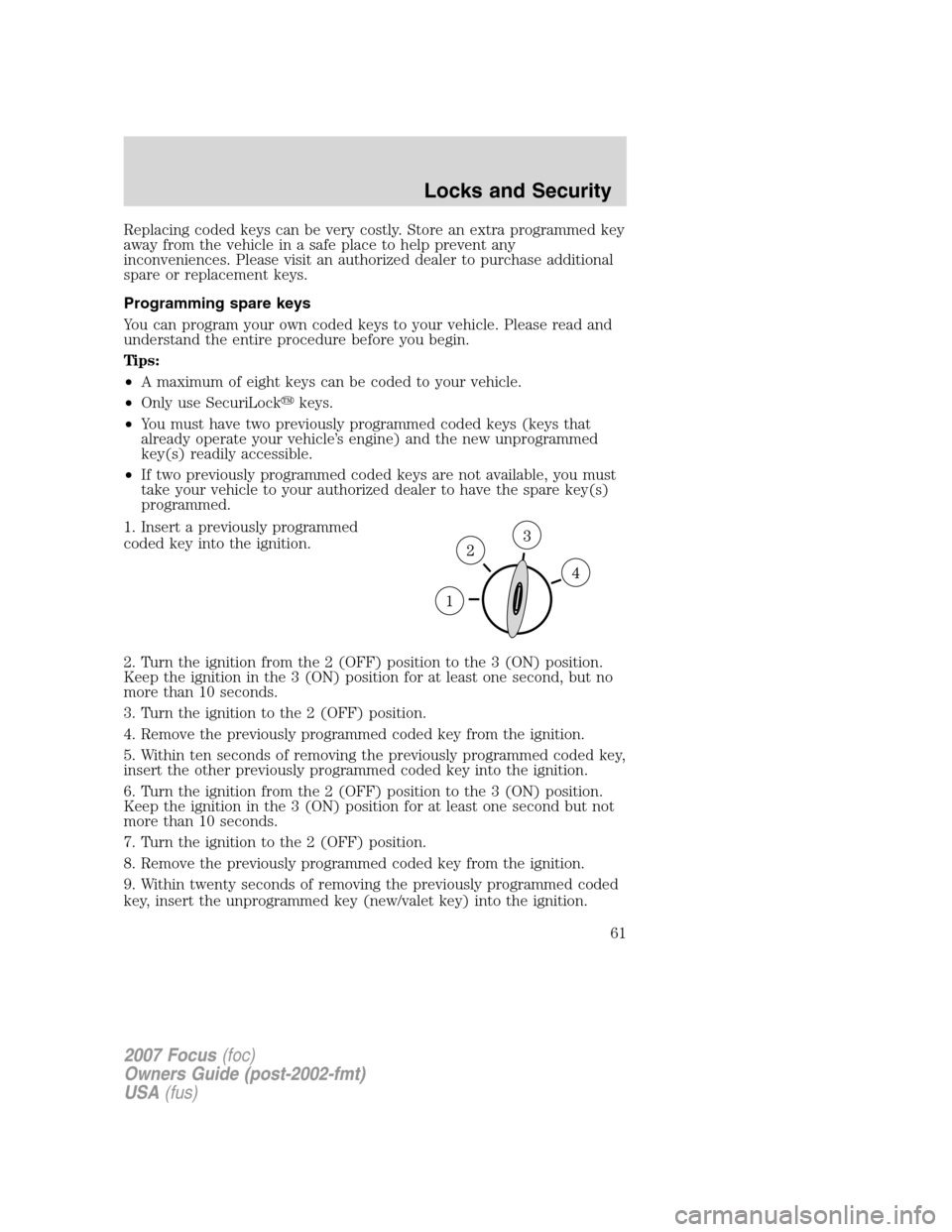 FORD FOCUS 2007 2.G Owners Manual Replacing coded keys can be very costly. Store an extra programmed key
away from the vehicle in a safe place to help prevent any
inconveniences. Please visit an authorized dealer to purchase additiona FORD FOCUS 2007 2.G Owners Manual Replacing coded keys can be very costly. Store an extra programmed key
away from the vehicle in a safe place to help prevent any
inconveniences. Please visit an authorized dealer to purchase additiona