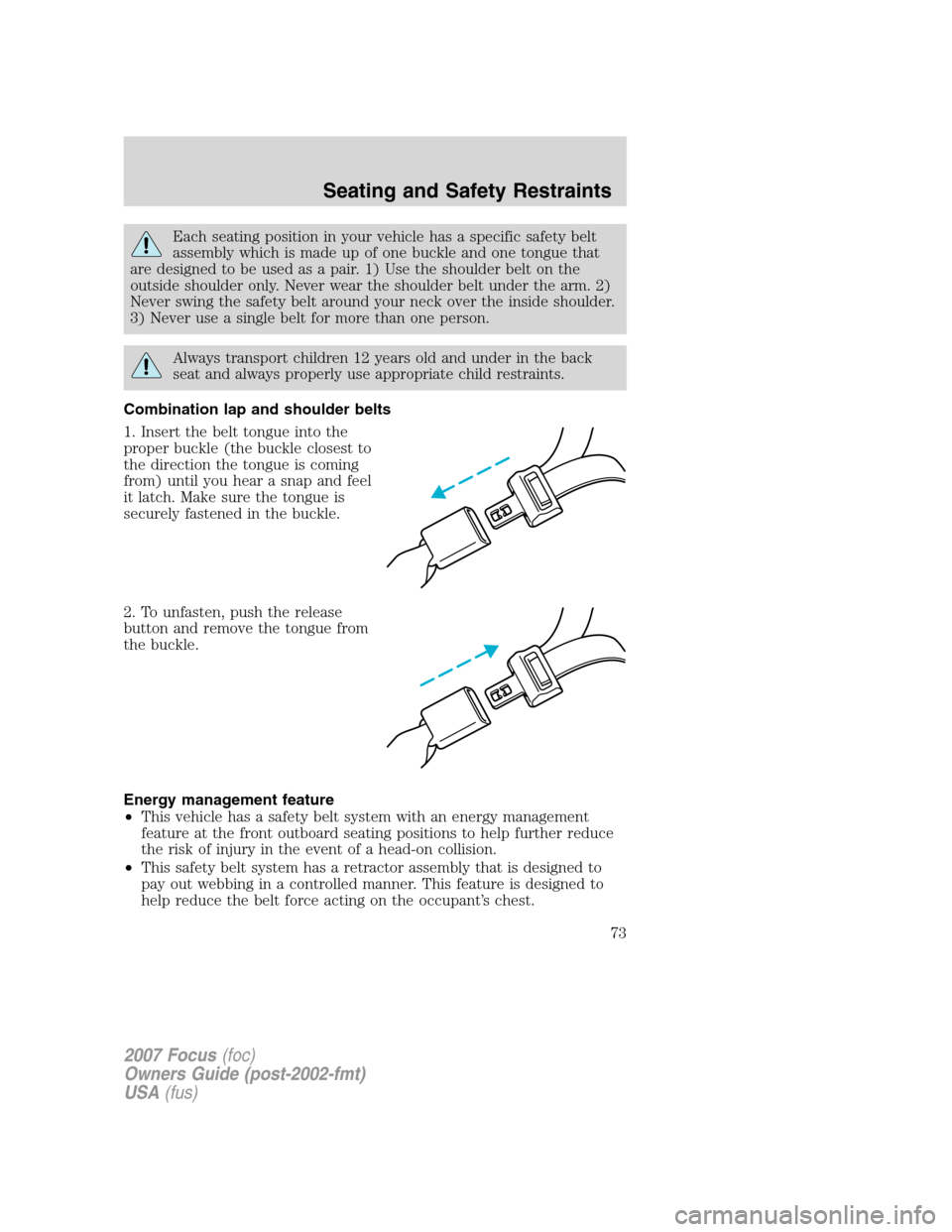 FORD FOCUS 2007 2.G Owners Manual Each seating position in your vehicle has a specific safety belt
assembly which is made up of one buckle and one tongue that
are designed to be used as a pair. 1) Use the shoulder belt on the
outside 