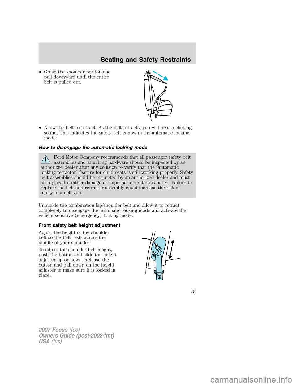 FORD FOCUS 2007 2.G Owners Manual •Grasp the shoulder portion and
pull downward until the entire
belt is pulled out.
•Allow the belt to retract. As the belt retracts, you will hear a clicking
sound. This indicates the safety belt 