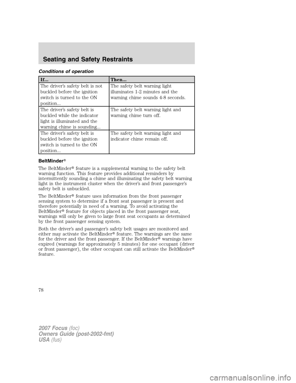 FORD FOCUS 2007 2.G Owners Manual Conditions of operation
If... Then...
The driver’s safety belt is not
buckled before the ignition
switch is turned to the ON
position...The safety belt warning light
illuminates 1-2 minutes and the
