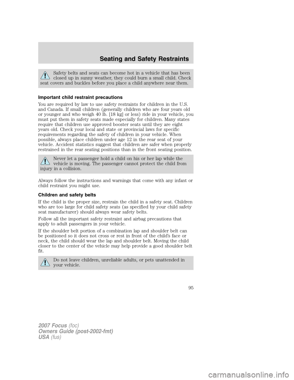 FORD FOCUS 2007 2.G Owners Manual Safety belts and seats can become hot in a vehicle that has been
closed up in sunny weather, they could burn a small child. Check
seat covers and buckles before you place a child anywhere near them.
I