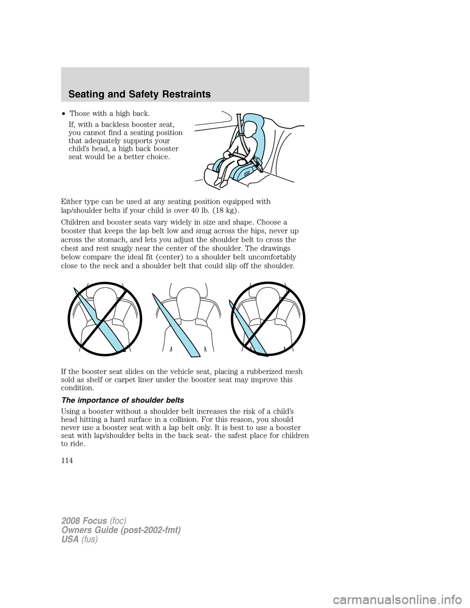FORD FOCUS 2008 2.G Owners Manual •Those with a high back.
If, with a backless booster seat,
you cannot find a seating position
that adequately supports your
child’s head, a high back booster
seat would be a better choice.
Either 