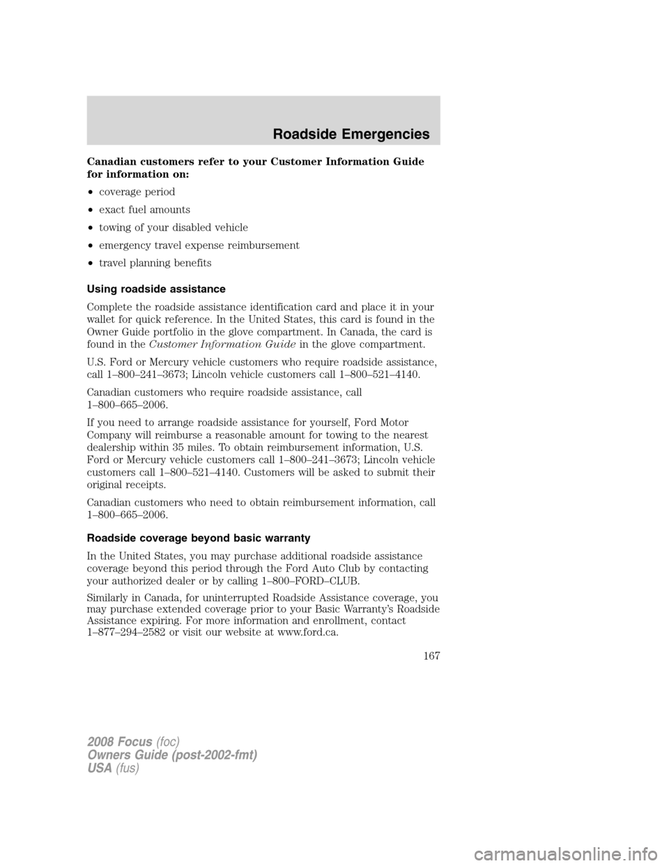 FORD FOCUS 2008 2.G Owners Manual Canadian customers refer to your Customer Information Guide
for information on:
•coverage period
•exact fuel amounts
•towing of your disabled vehicle
•emergency travel expense reimbursement
