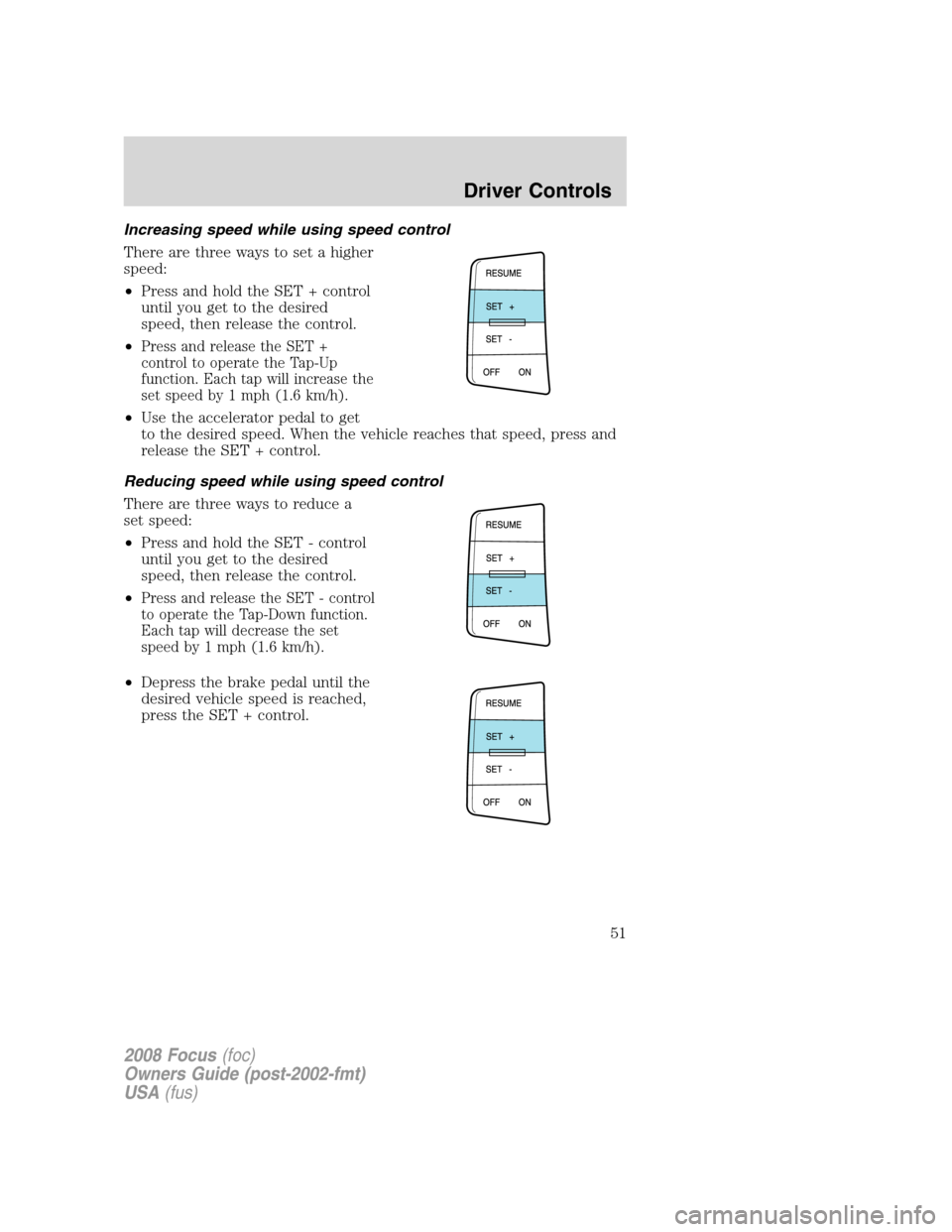 FORD FOCUS 2008 2.G Owners Manual Increasing speed while using speed control
There are three ways to set a higher
speed:
•Press and hold the SET + control
until you get to the desired
speed, then release the control.
•
Press and r