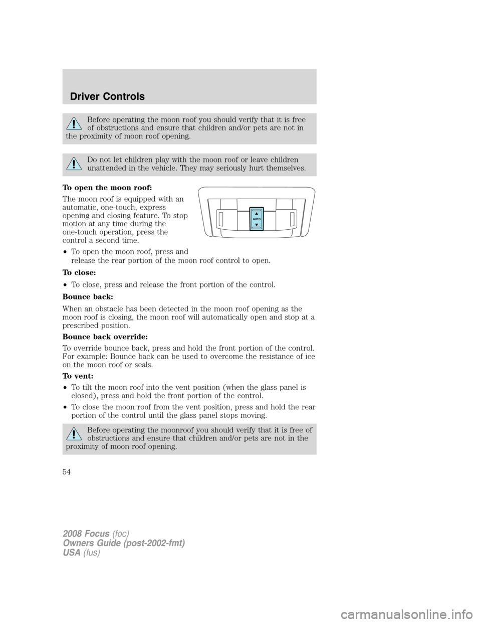 FORD FOCUS 2008 2.G Owners Manual Before operating the moon roof you should verify that it is free
of obstructions and ensure that children and/or pets are not in
the proximity of moon roof opening.
Do not let children play with the m