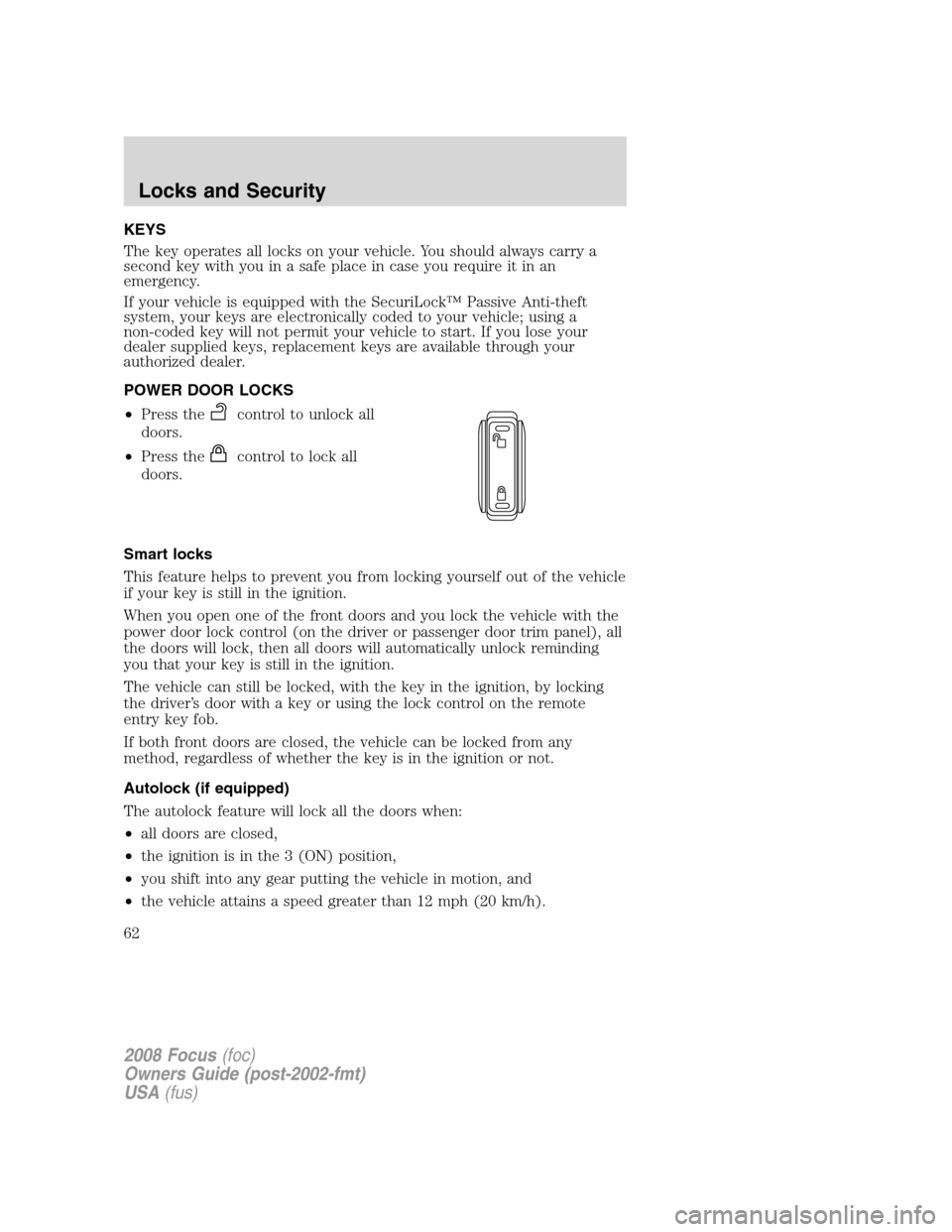 FORD FOCUS 2008 2.G Owners Manual KEYS
The key operates all locks on your vehicle. You should always carry a
second key with you in a safe place in case you require it in an
emergency.
If your vehicle is equipped with the SecuriLock