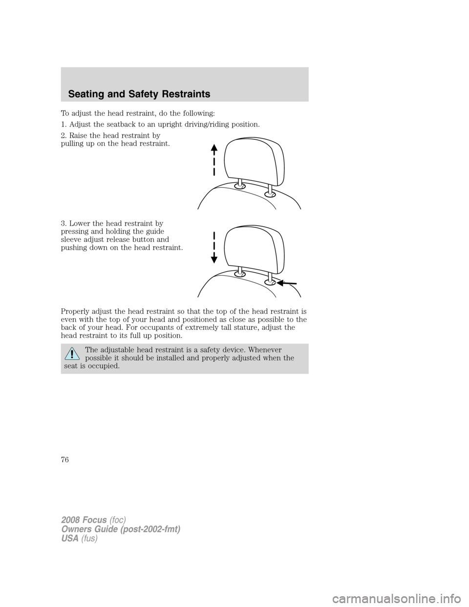 FORD FOCUS 2008 2.G Owners Manual To adjust the head restraint, do the following:
1. Adjust the seatback to an upright driving/riding position.
2. Raise the head restraint by
pulling up on the head restraint.
3. Lower the head restrai