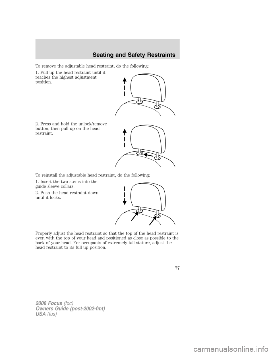 FORD FOCUS 2008 2.G Owners Manual To remove the adjustable head restraint, do the following:
1. Pull up the head restraint until it
reaches the highest adjustment
position.
2. Press and hold the unlock/remove
button, then pull up on t