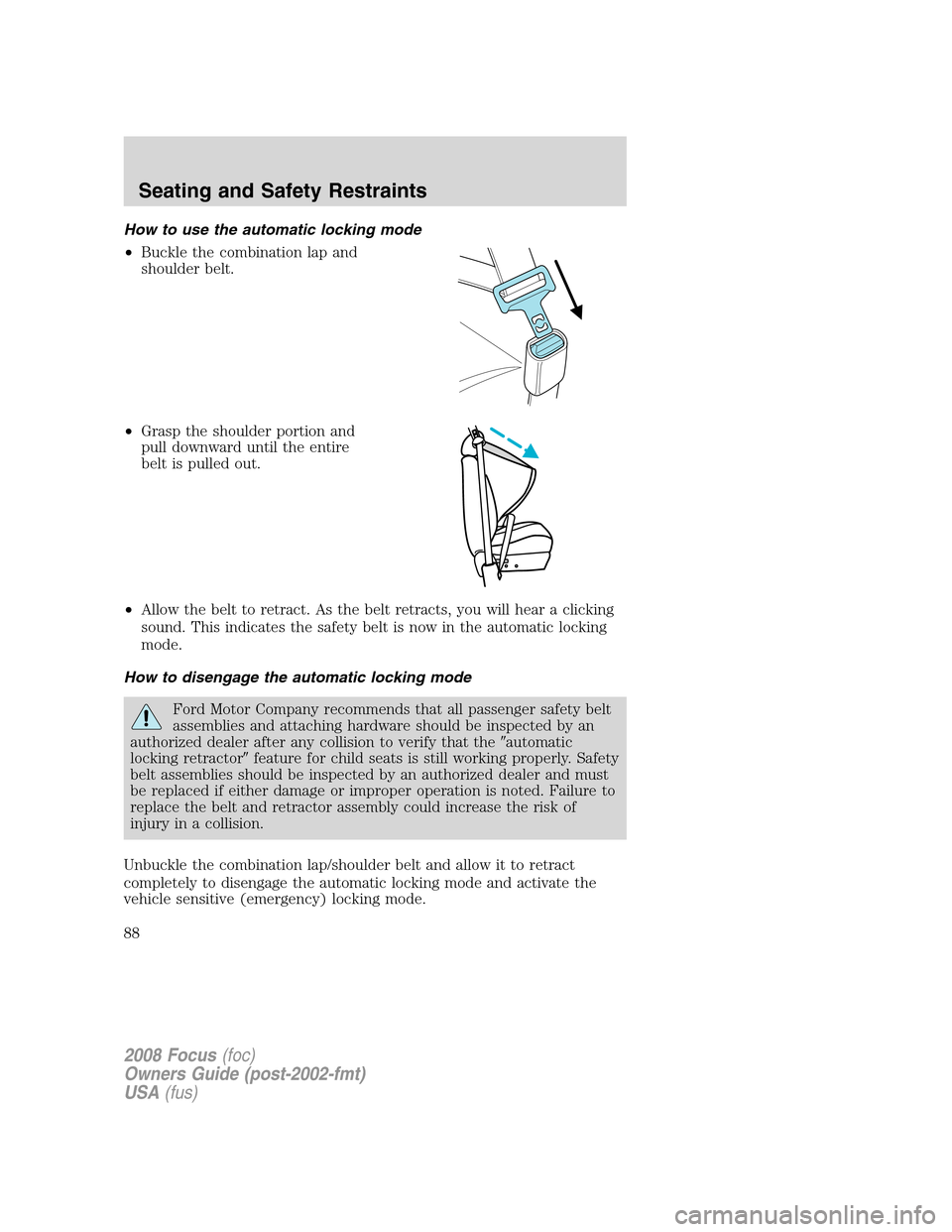 FORD FOCUS 2008 2.G Owners Manual How to use the automatic locking mode
•Buckle the combination lap and
shoulder belt.
•Grasp the shoulder portion and
pull downward until the entire
belt is pulled out.
•Allow the belt to retract FORD FOCUS 2008 2.G Owners Manual How to use the automatic locking mode
•Buckle the combination lap and
shoulder belt.
•Grasp the shoulder portion and
pull downward until the entire
belt is pulled out.
•Allow the belt to retract