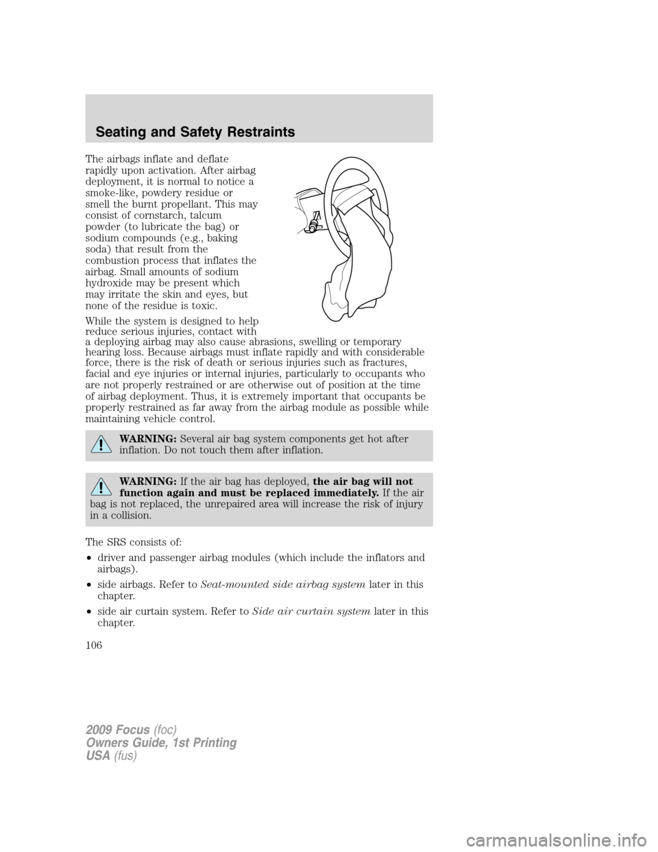FORD FOCUS 2009 2.G Owners Manual The airbags inflate and deflate
rapidly upon activation. After airbag
deployment, it is normal to notice a
smoke-like, powdery residue or
smell the burnt propellant. This may
consist of cornstarch, ta FORD FOCUS 2009 2.G Owners Manual The airbags inflate and deflate
rapidly upon activation. After airbag
deployment, it is normal to notice a
smoke-like, powdery residue or
smell the burnt propellant. This may
consist of cornstarch, ta