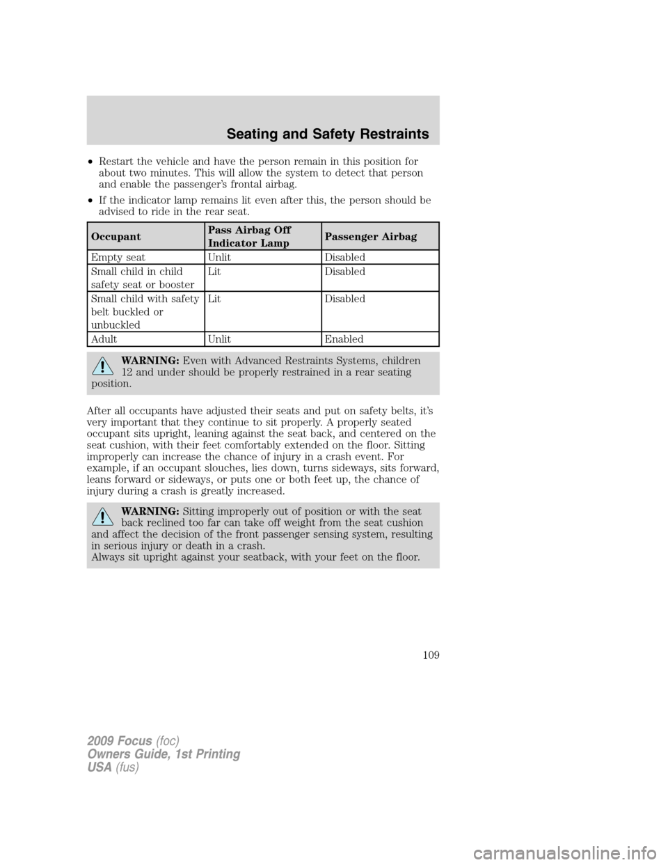 FORD FOCUS 2009 2.G Owners Manual •Restart the vehicle and have the person remain in this position for
about two minutes. This will allow the system to detect that person
and enable the passenger’s frontal airbag.
•If the indica FORD FOCUS 2009 2.G Owners Manual •Restart the vehicle and have the person remain in this position for
about two minutes. This will allow the system to detect that person
and enable the passenger’s frontal airbag.
•If the indica