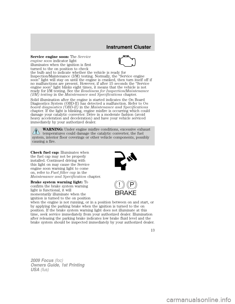 FORD FOCUS 2009 2.G Owners Manual Service engine soon:TheService
engine soonindicator light
illuminates when the ignition is first
turned to the on position to check
the bulb and to indicate whether the vehicle is ready for
Inspection FORD FOCUS 2009 2.G Owners Manual Service engine soon:TheService
engine soonindicator light
illuminates when the ignition is first
turned to the on position to check
the bulb and to indicate whether the vehicle is ready for
Inspection