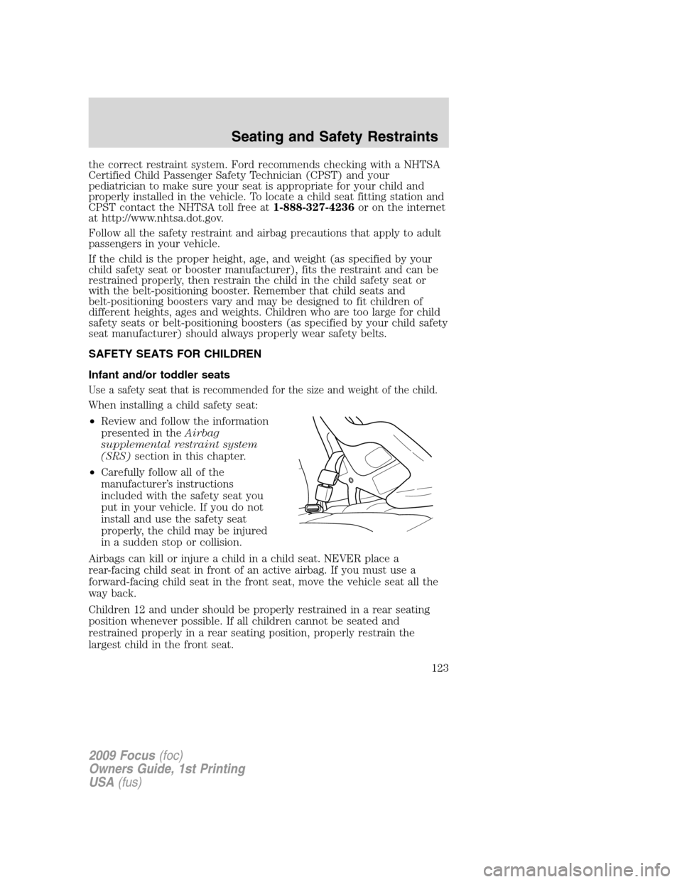 FORD FOCUS 2009 2.G Owners Manual the correct restraint system. Ford recommends checking with a NHTSA
Certified Child Passenger Safety Technician (CPST) and your
pediatrician to make sure your seat is appropriate for your child and
pr FORD FOCUS 2009 2.G Owners Manual the correct restraint system. Ford recommends checking with a NHTSA
Certified Child Passenger Safety Technician (CPST) and your
pediatrician to make sure your seat is appropriate for your child and
pr