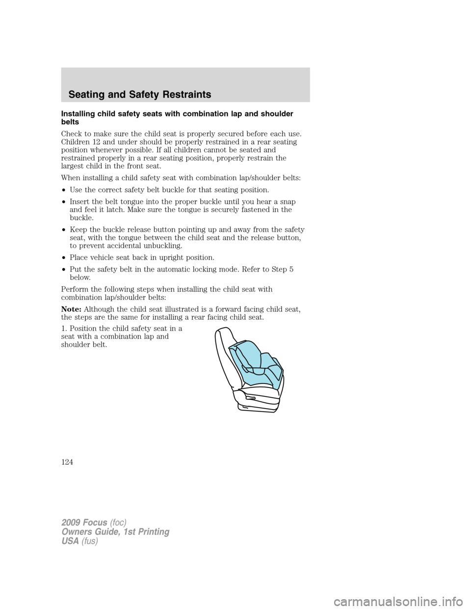 FORD FOCUS 2009 2.G Owners Manual Installing child safety seats with combination lap and shoulder
belts
Check to make sure the child seat is properly secured before each use.
Children 12 and under should be properly restrained in a re FORD FOCUS 2009 2.G Owners Manual Installing child safety seats with combination lap and shoulder
belts
Check to make sure the child seat is properly secured before each use.
Children 12 and under should be properly restrained in a re