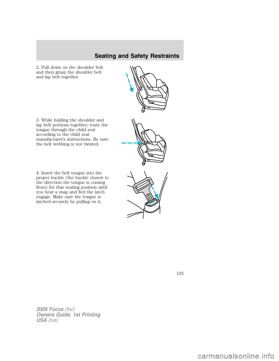 FORD FOCUS 2009 2.G Owners Manual 2. Pull down on the shoulder belt
and then grasp the shoulder belt
and lap belt together.
3. While holding the shoulder and
lap belt portions together, route the
tongue through the child seat
accordin