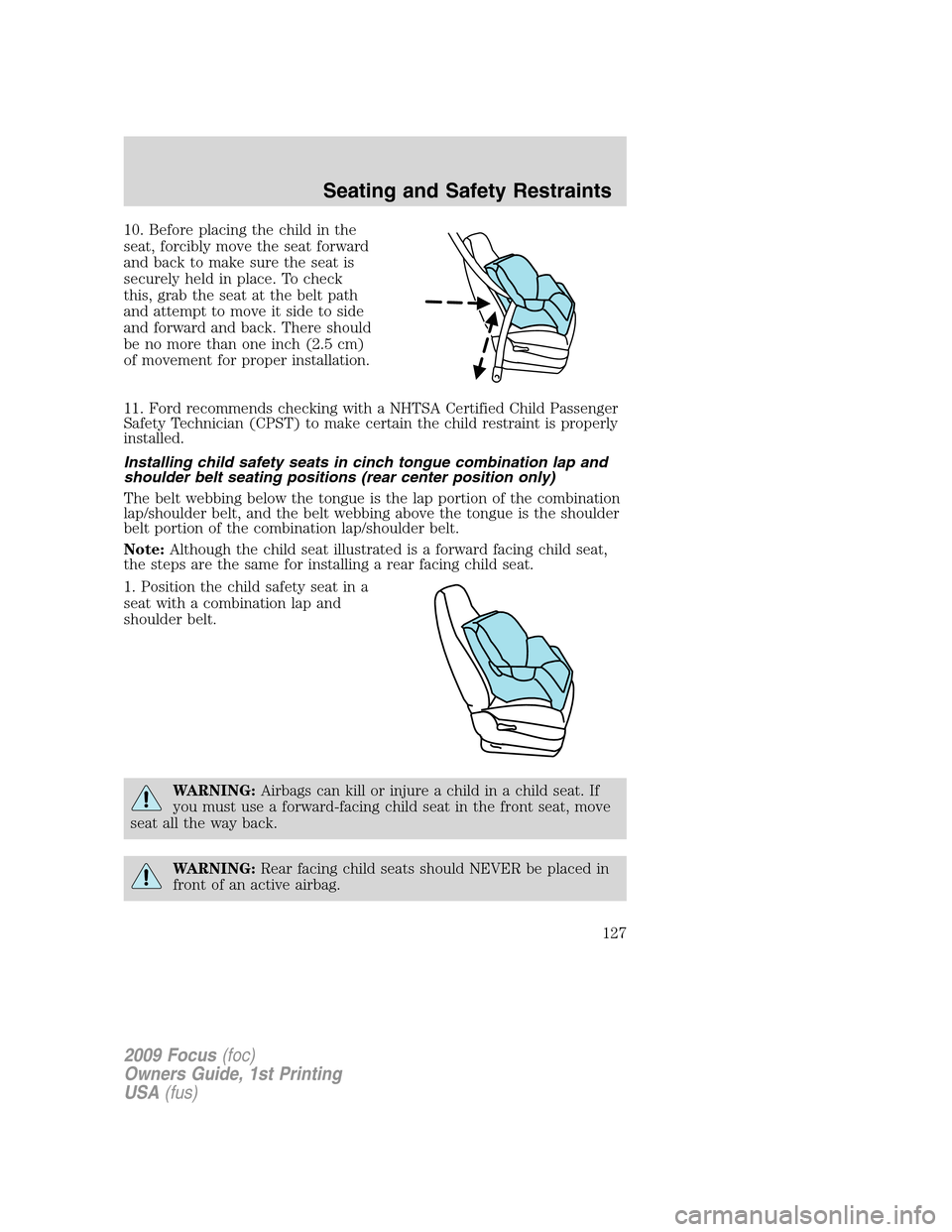 FORD FOCUS 2009 2.G Owners Manual 10. Before placing the child in the
seat, forcibly move the seat forward
and back to make sure the seat is
securely held in place. To check
this, grab the seat at the belt path
and attempt to move it FORD FOCUS 2009 2.G Owners Manual 10. Before placing the child in the
seat, forcibly move the seat forward
and back to make sure the seat is
securely held in place. To check
this, grab the seat at the belt path
and attempt to move it