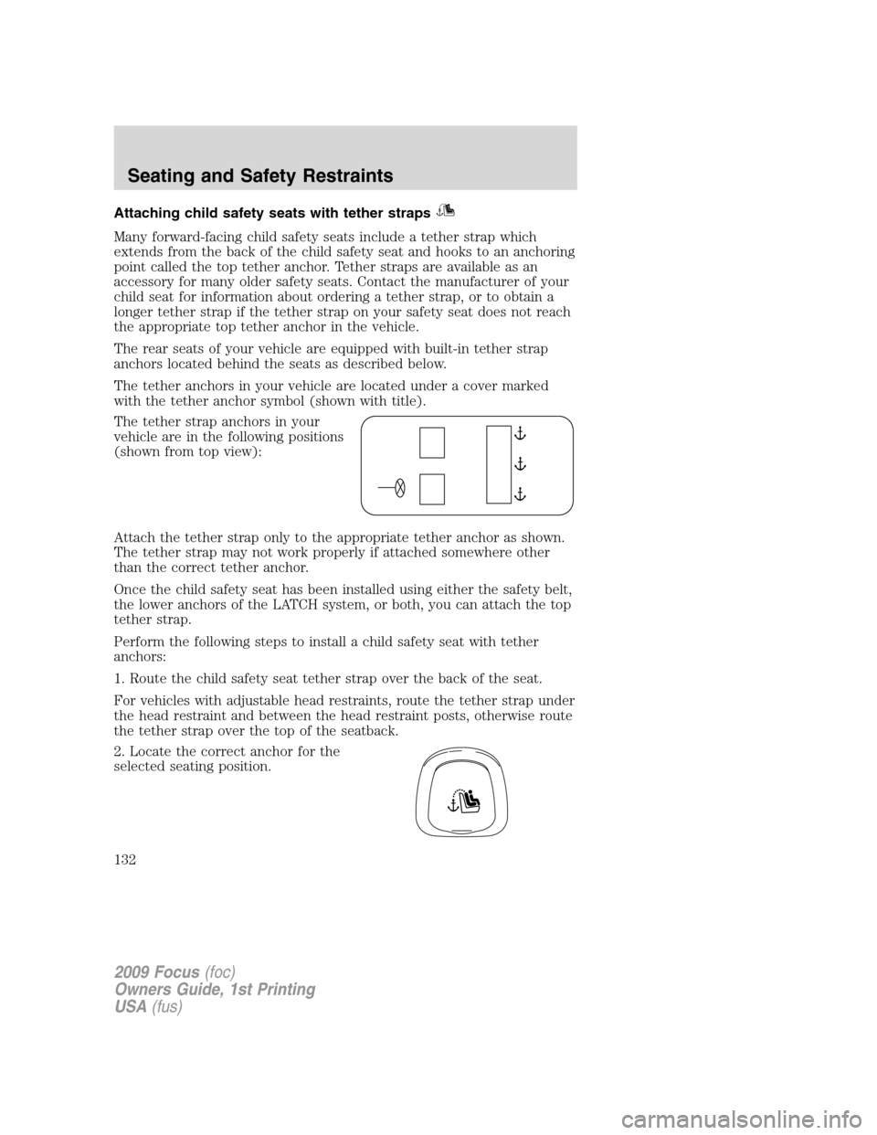FORD FOCUS 2009 2.G Owners Manual Attaching child safety seats with tether straps
Many forward-facing child safety seats include a tether strap which
extends from the back of the child safety seat and hooks to an anchoring
point calle FORD FOCUS 2009 2.G Owners Manual Attaching child safety seats with tether straps
Many forward-facing child safety seats include a tether strap which
extends from the back of the child safety seat and hooks to an anchoring
point calle