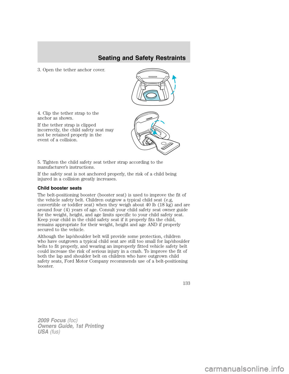 FORD FOCUS 2009 2.G Owners Manual 3. Open the tether anchor cover.
4. Clip the tether strap to the
anchor as shown.
If the tether strap is clipped
incorrectly, the child safety seat may
not be retained properly in the
event of a colli FORD FOCUS 2009 2.G Owners Manual 3. Open the tether anchor cover.
4. Clip the tether strap to the
anchor as shown.
If the tether strap is clipped
incorrectly, the child safety seat may
not be retained properly in the
event of a colli