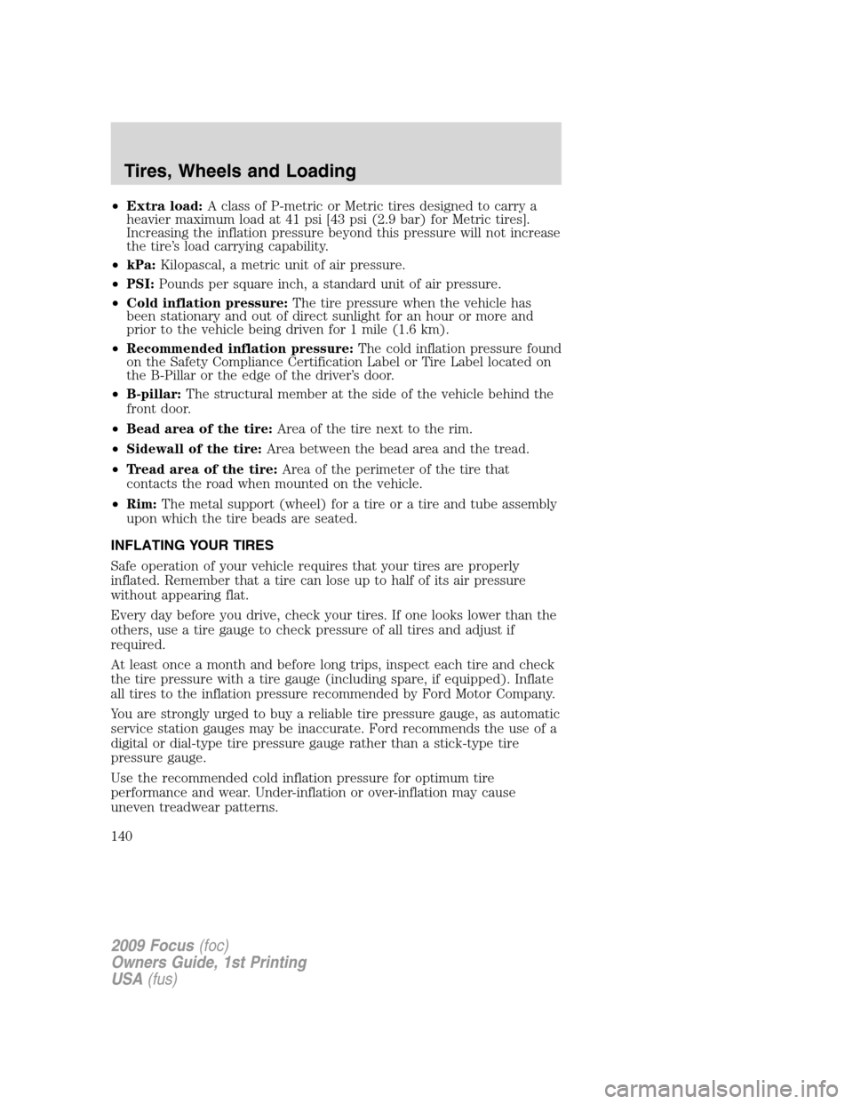 FORD FOCUS 2009 2.G Owners Manual •Extra load:A class of P-metric or Metric tires designed to carry a
heavier maximum load at 41 psi [43 psi (2.9 bar) for Metric tires].
Increasing the inflation pressure beyond this pressure will no