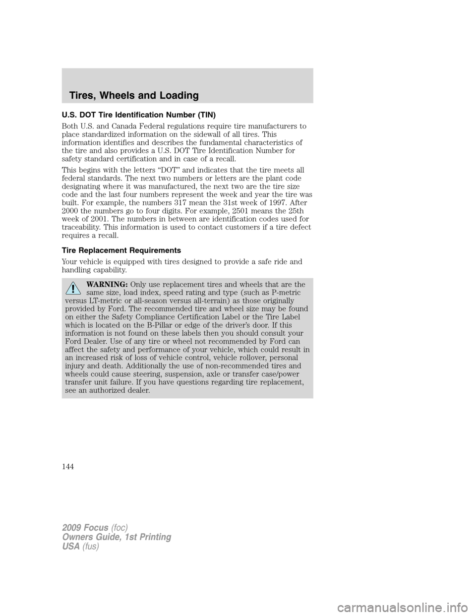 FORD FOCUS 2009 2.G Owners Manual U.S. DOT Tire Identification Number (TIN)
Both U.S. and Canada Federal regulations require tire manufacturers to
place standardized information on the sidewall of all tires. This
information identifie