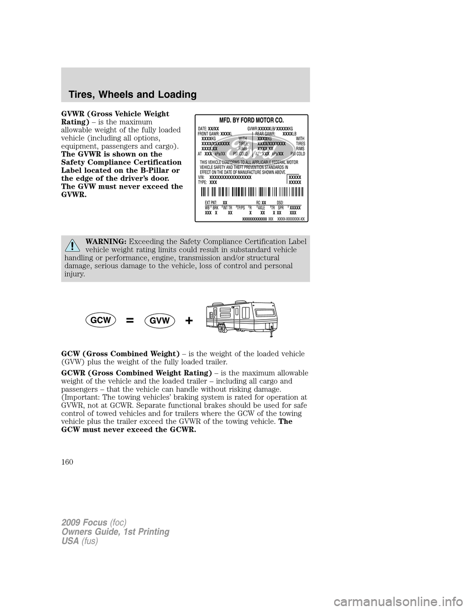 FORD FOCUS 2009 2.G Owners Manual GVWR (Gross Vehicle Weight
Rating)– is the maximum
allowable weight of the fully loaded
vehicle (including all options,
equipment, passengers and cargo).
The GVWR is shown on the
Safety Compliance C FORD FOCUS 2009 2.G Owners Manual GVWR (Gross Vehicle Weight
Rating)– is the maximum
allowable weight of the fully loaded
vehicle (including all options,
equipment, passengers and cargo).
The GVWR is shown on the
Safety Compliance C