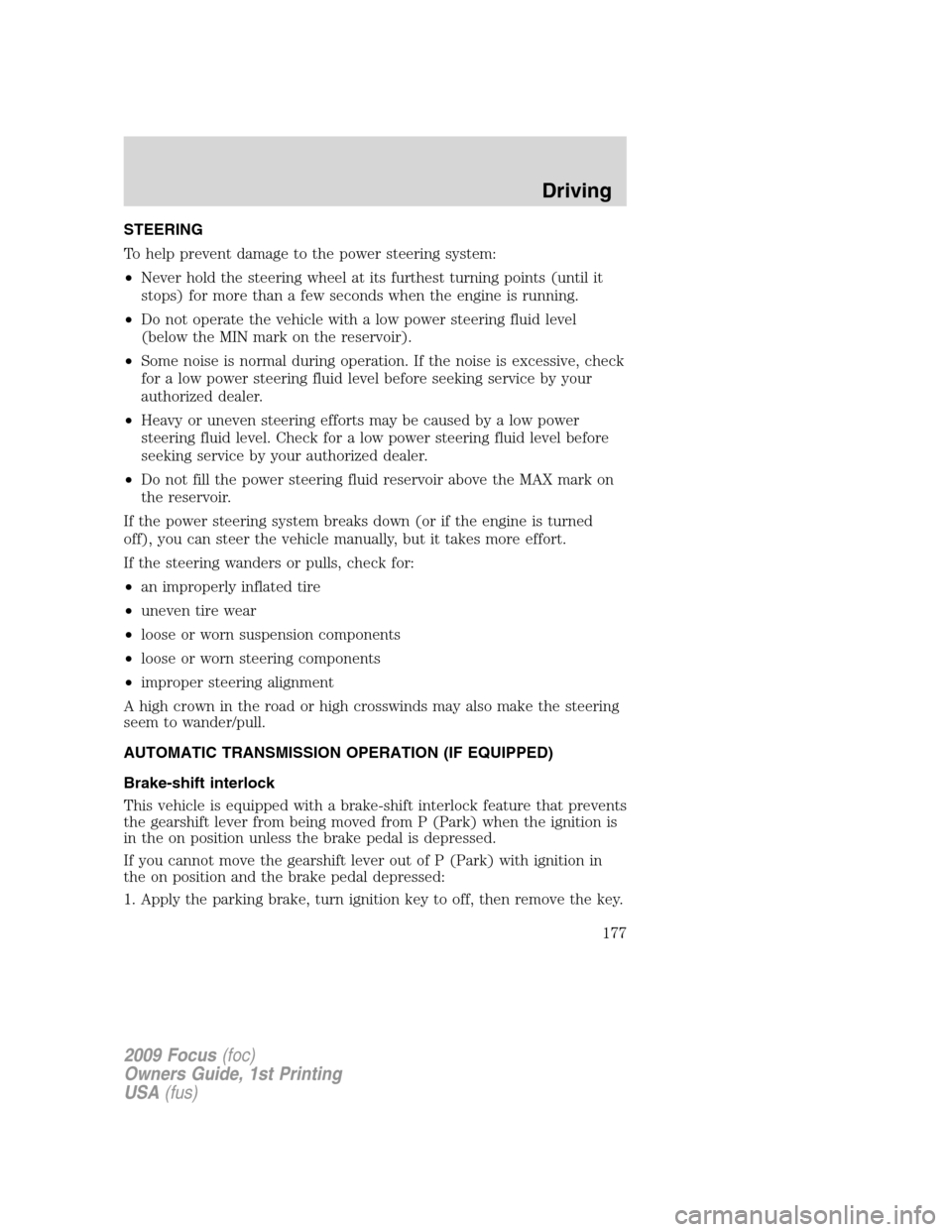 FORD FOCUS 2009 2.G Owners Manual STEERING
To help prevent damage to the power steering system:
•Never hold the steering wheel at its furthest turning points (until it
stops) for more than a few seconds when the engine is running.
FORD FOCUS 2009 2.G Owners Manual STEERING
To help prevent damage to the power steering system:
•Never hold the steering wheel at its furthest turning points (until it
stops) for more than a few seconds when the engine is running.