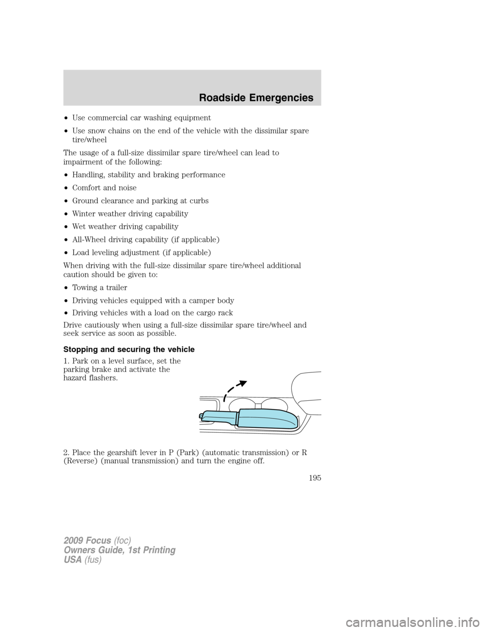 FORD FOCUS 2009 2.G Owners Manual •Use commercial car washing equipment
•Use snow chains on the end of the vehicle with the dissimilar spare
tire/wheel
The usage of a full-size dissimilar spare tire/wheel can lead to
impairment of FORD FOCUS 2009 2.G Owners Manual •Use commercial car washing equipment
•Use snow chains on the end of the vehicle with the dissimilar spare
tire/wheel
The usage of a full-size dissimilar spare tire/wheel can lead to
impairment of