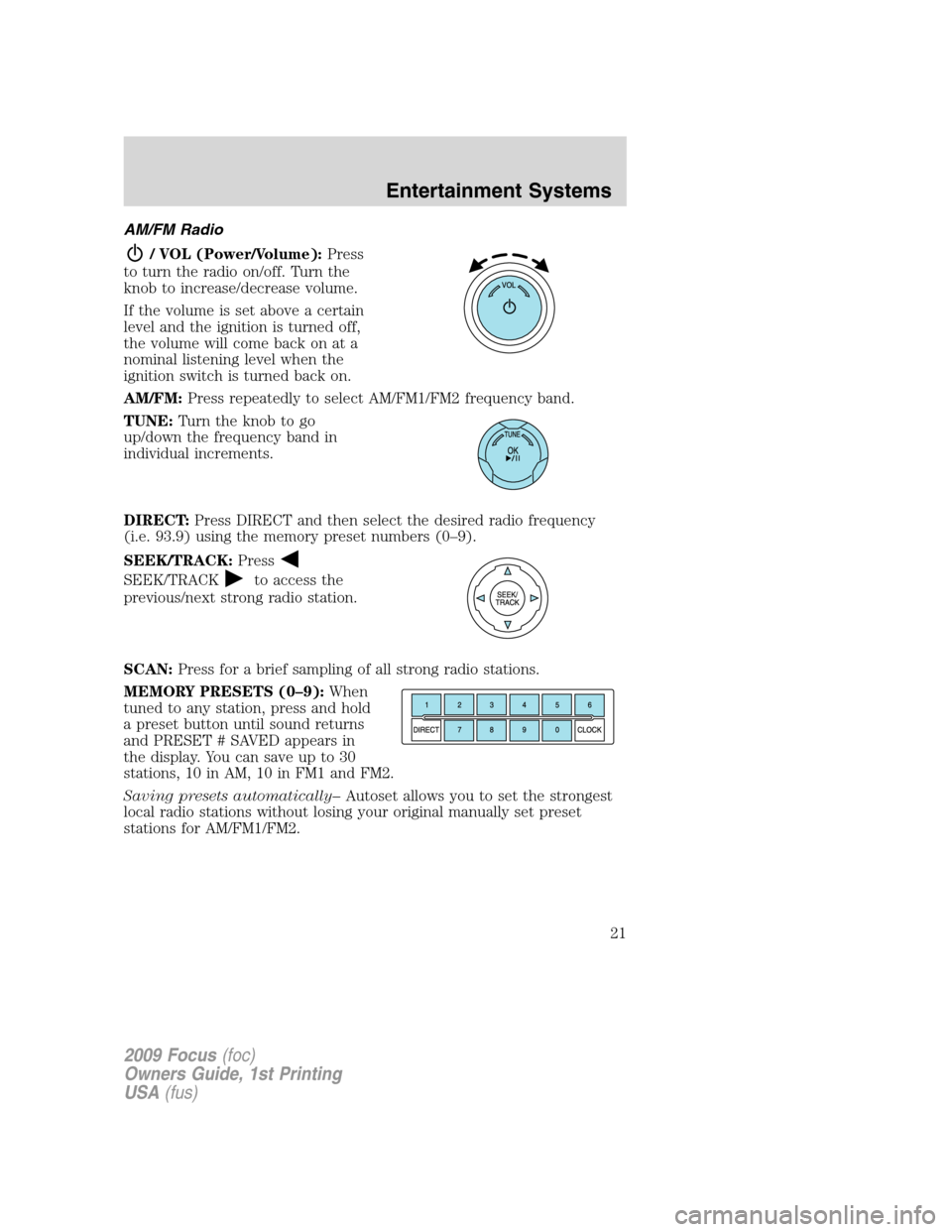 FORD FOCUS 2009 2.G Owners Manual AM/FM Radio
/ VOL (Power/Volume):Press
to turn the radio on/off. Turn the
knob to increase/decrease volume.
If the volume is set above a certain
level and the ignition is turned off,
the volume will c