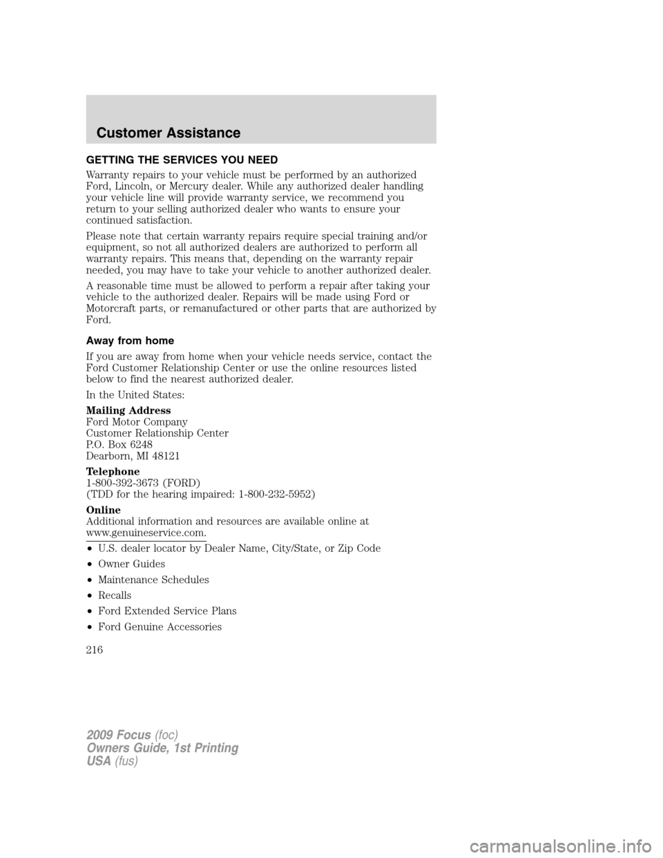 FORD FOCUS 2009 2.G Owners Manual GETTING THE SERVICES YOU NEED
Warranty repairs to your vehicle must be performed by an authorized
Ford, Lincoln, or Mercury dealer. While any authorized dealer handling
your vehicle line will provide 