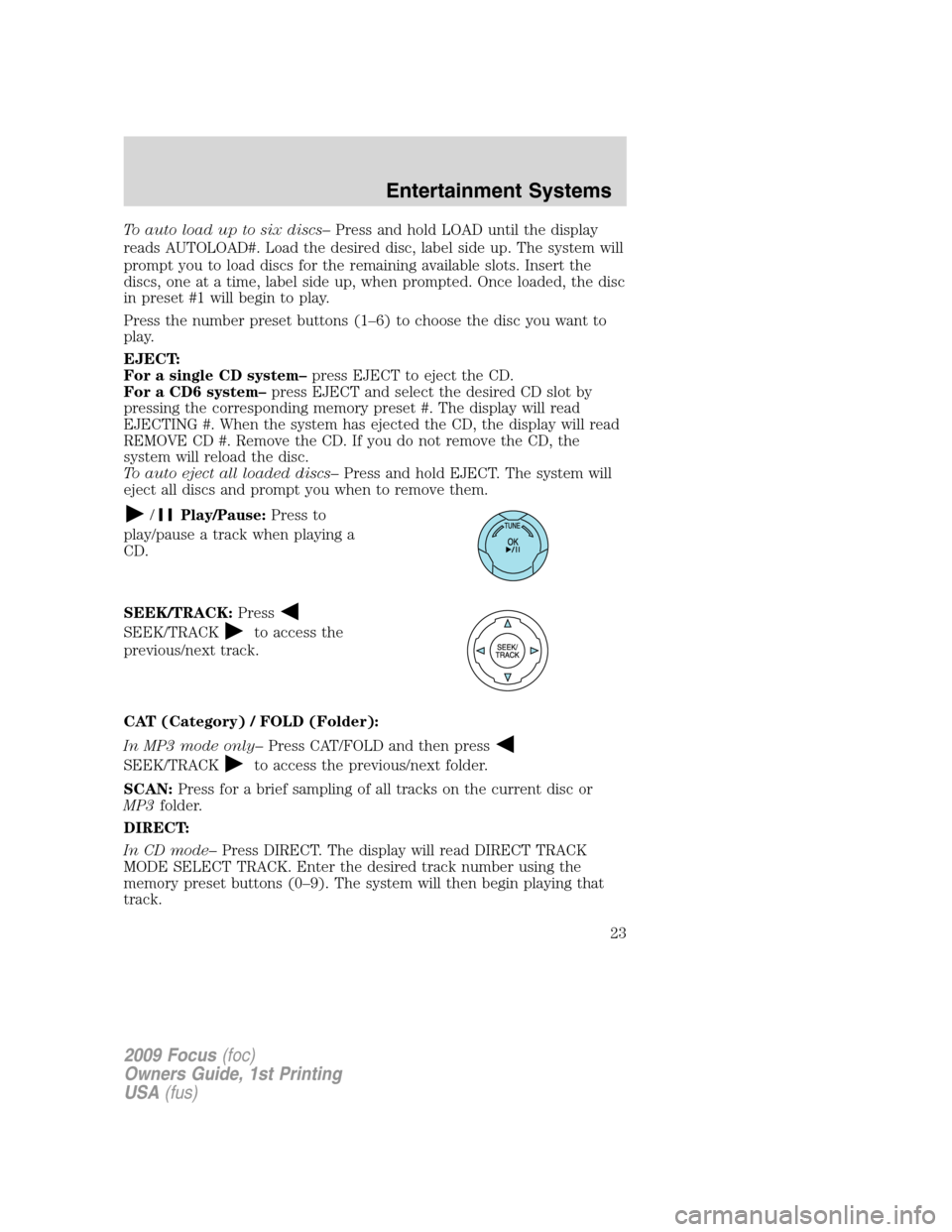 FORD FOCUS 2009 2.G Owners Manual To auto load up to six discs–Press and hold LOAD until the display
reads AUTOLOAD#. Load the desired disc, label side up. The system will
prompt you to load discs for the remaining available slots. 