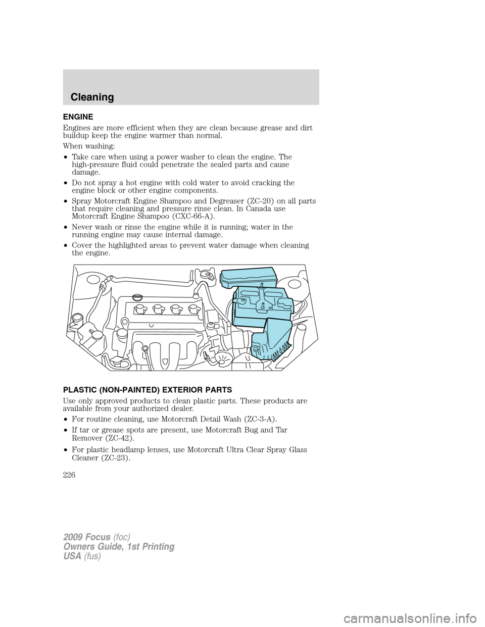 FORD FOCUS 2009 2.G Owners Manual ENGINE
Engines are more efficient when they are clean because grease and dirt
buildup keep the engine warmer than normal.
When washing:
•Take care when using a power washer to clean the engine. The
FORD FOCUS 2009 2.G Owners Manual ENGINE
Engines are more efficient when they are clean because grease and dirt
buildup keep the engine warmer than normal.
When washing:
•Take care when using a power washer to clean the engine. The