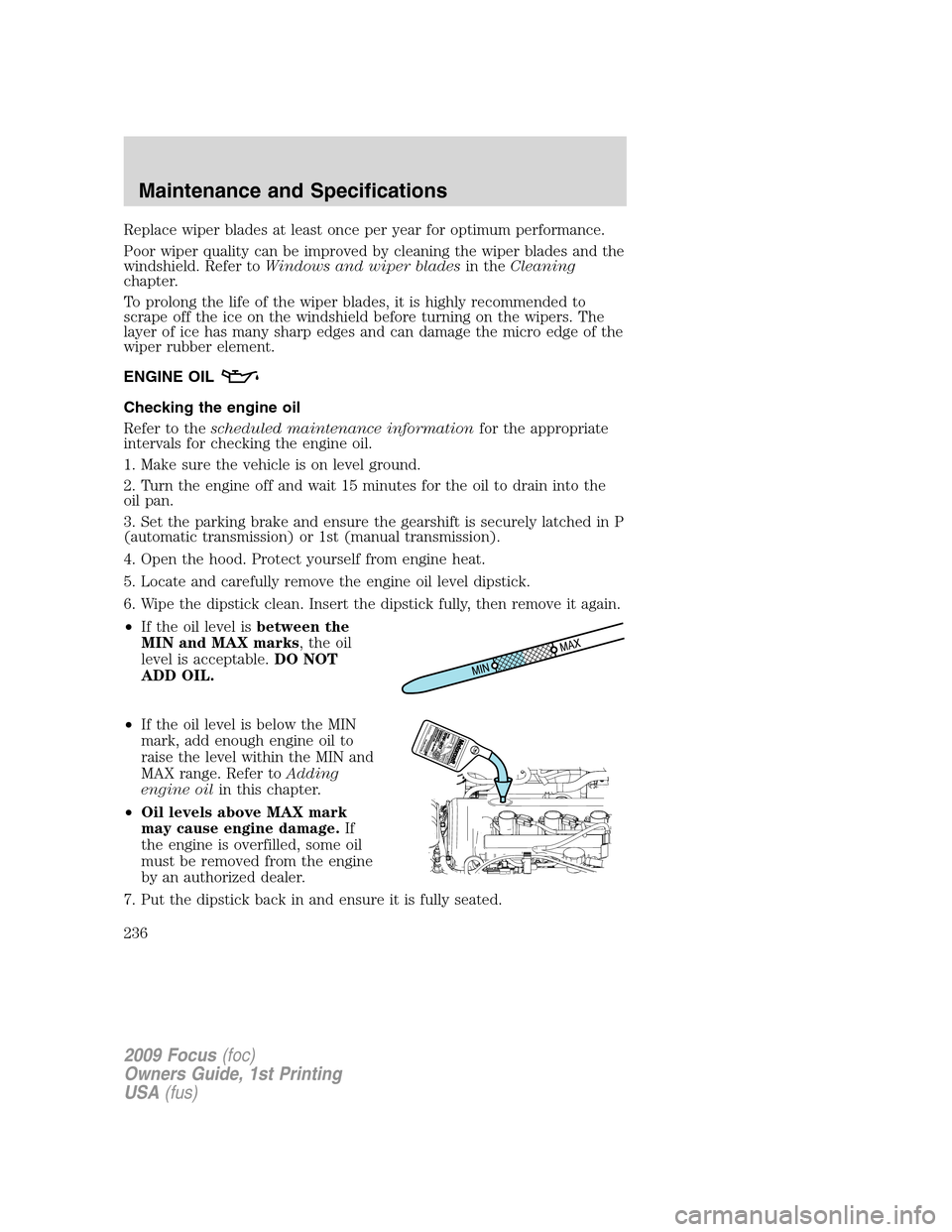 FORD FOCUS 2009 2.G Owners Manual Replace wiper blades at least once per year for optimum performance.
Poor wiper quality can be improved by cleaning the wiper blades and the
windshield. Refer toWindows and wiper bladesin theCleaning
