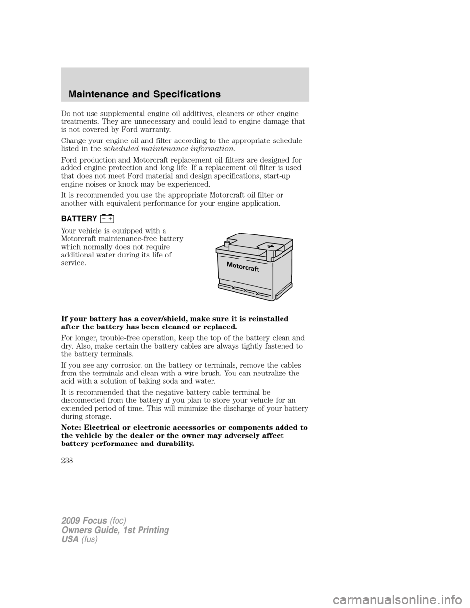 FORD FOCUS 2009 2.G Owners Manual Do not use supplemental engine oil additives, cleaners or other engine
treatments. They are unnecessary and could lead to engine damage that
is not covered by Ford warranty.
Change your engine oil and