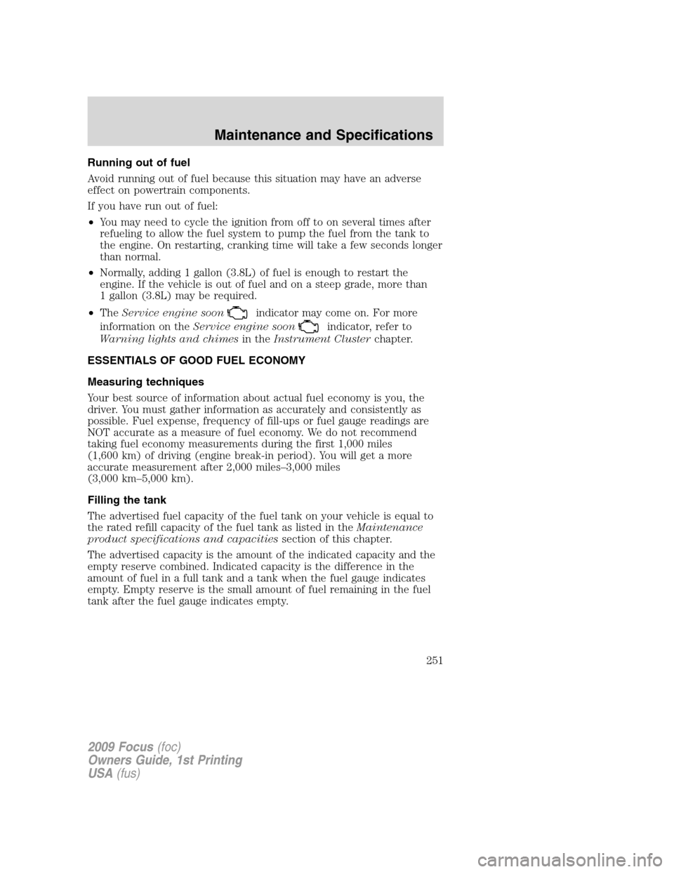 FORD FOCUS 2009 2.G Owners Manual Running out of fuel
Avoid running out of fuel because this situation may have an adverse
effect on powertrain components.
If you have run out of fuel:
•You may need to cycle the ignition from off to FORD FOCUS 2009 2.G Owners Manual Running out of fuel
Avoid running out of fuel because this situation may have an adverse
effect on powertrain components.
If you have run out of fuel:
•You may need to cycle the ignition from off to