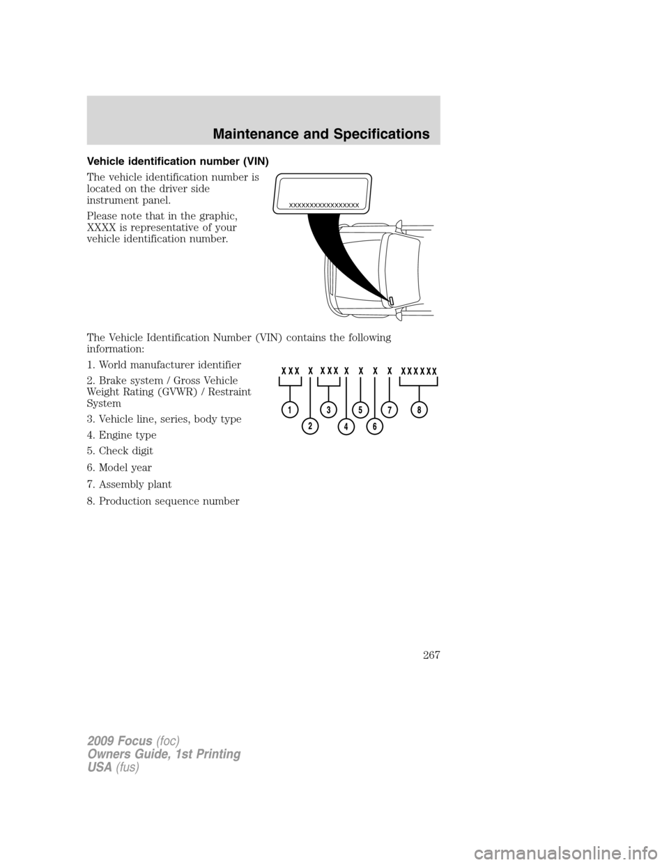 FORD FOCUS 2009 2.G Owners Manual Vehicle identification number (VIN)
The vehicle identification number is
located on the driver side
instrument panel.
Please note that in the graphic,
XXXX is representative of your
vehicle identifica