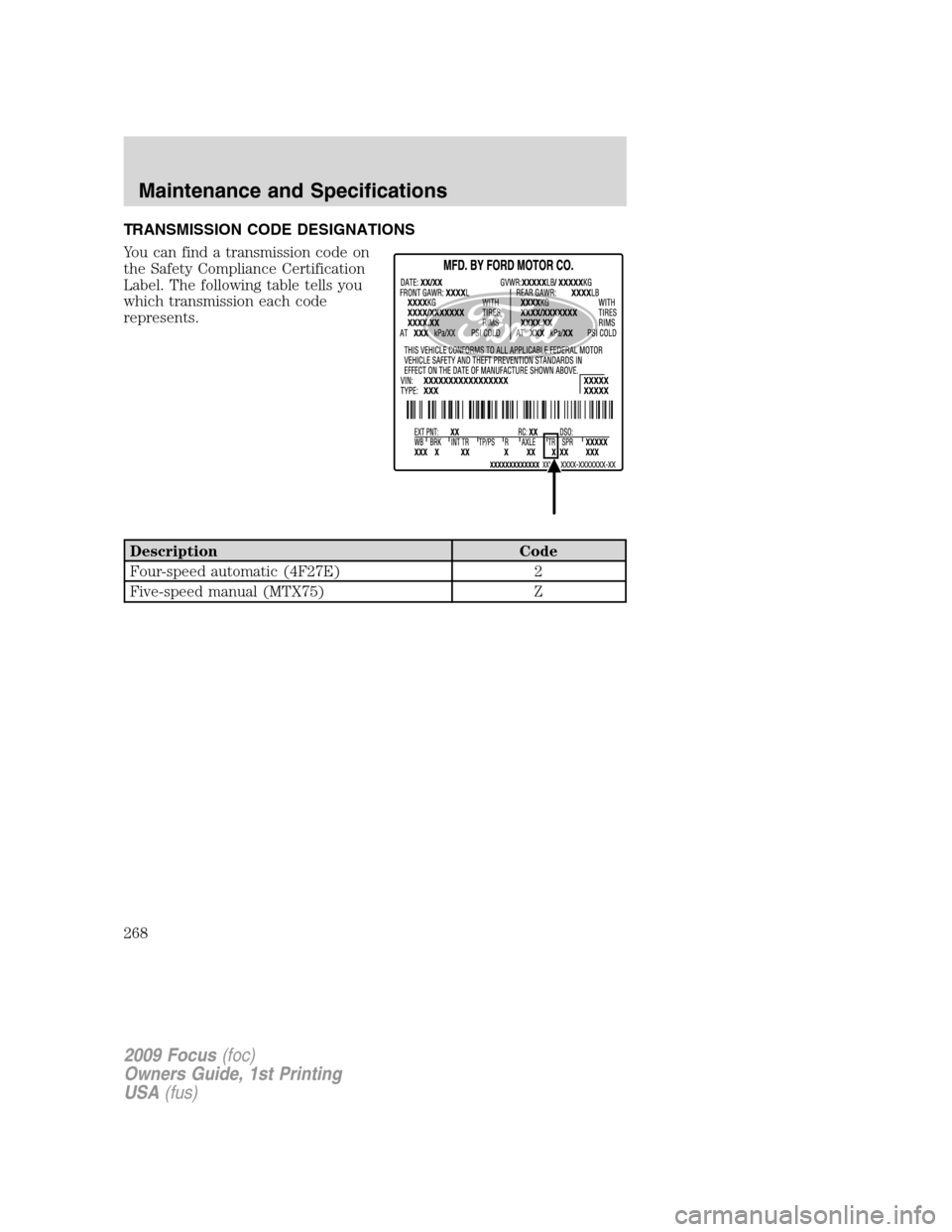 FORD FOCUS 2009 2.G Owners Manual TRANSMISSION CODE DESIGNATIONS
You can find a transmission code on
the Safety Compliance Certification
Label. The following table tells you
which transmission each code
represents.
Description Code
Fo