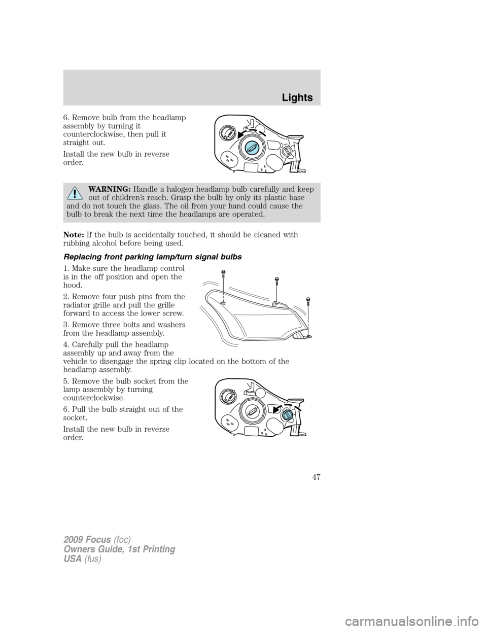 FORD FOCUS 2009 2.G Owners Manual 6. Remove bulb from the headlamp
assembly by turning it
counterclockwise, then pull it
straight out.
Install the new bulb in reverse
order.
WARNING:Handle a halogen headlamp bulb carefully and keep
ou FORD FOCUS 2009 2.G Owners Manual 6. Remove bulb from the headlamp
assembly by turning it
counterclockwise, then pull it
straight out.
Install the new bulb in reverse
order.
WARNING:Handle a halogen headlamp bulb carefully and keep
ou