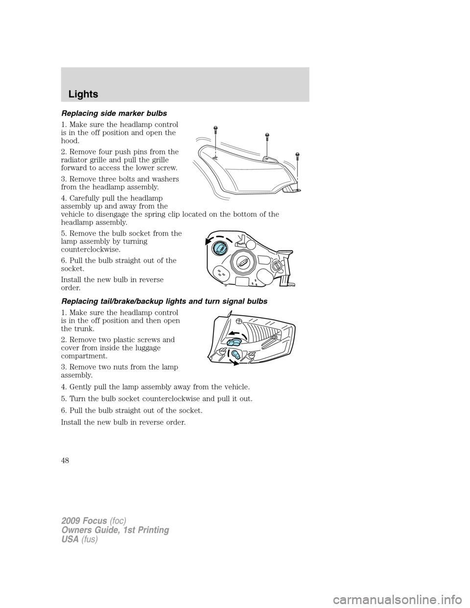 FORD FOCUS 2009 2.G Owners Manual Replacing side marker bulbs
1. Make sure the headlamp control
is in the off position and open the
hood.
2. Remove four push pins from the
radiator grille and pull the grille
forward to access the lowe FORD FOCUS 2009 2.G Owners Manual Replacing side marker bulbs
1. Make sure the headlamp control
is in the off position and open the
hood.
2. Remove four push pins from the
radiator grille and pull the grille
forward to access the lowe