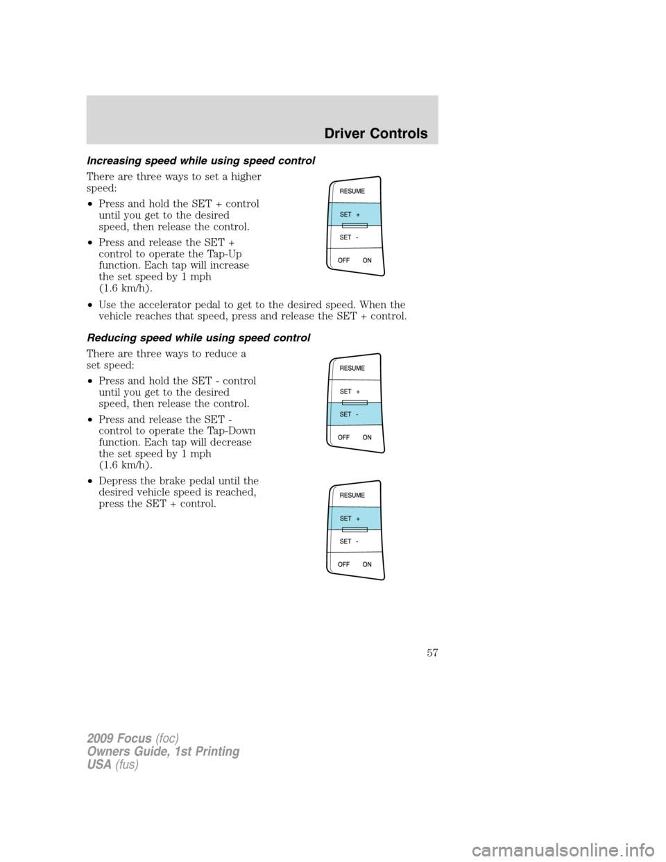 FORD FOCUS 2009 2.G Owners Manual Increasing speed while using speed control
There are three ways to set a higher
speed:
•Press and hold the SET + control
until you get to the desired
speed, then release the control.
•Press and re
