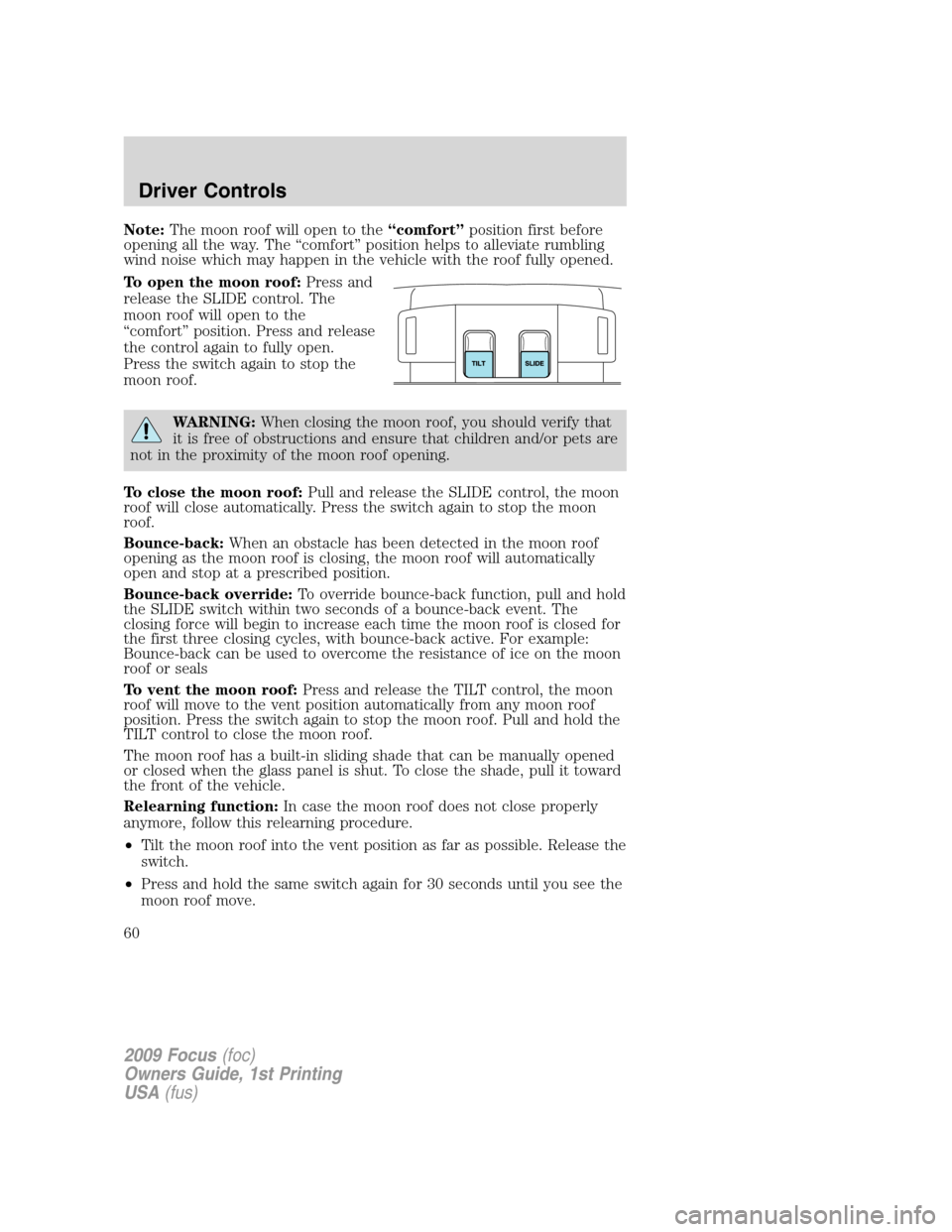 FORD FOCUS 2009 2.G Owners Manual Note:The moon roof will open to the“comfort”position first before
opening all the way. The “comfort” position helps to alleviate rumbling
wind noise which may happen in the vehicle with the ro FORD FOCUS 2009 2.G Owners Manual Note:The moon roof will open to the“comfort”position first before
opening all the way. The “comfort” position helps to alleviate rumbling
wind noise which may happen in the vehicle with the ro