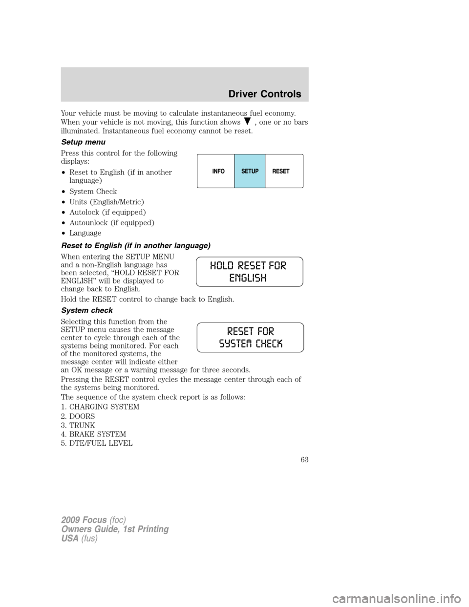 FORD FOCUS 2009 2.G Owners Manual Your vehicle must be moving to calculate instantaneous fuel economy.
When your vehicle is not moving, this function shows
, one or no bars
illuminated. Instantaneous fuel economy cannot be reset.
Setu FORD FOCUS 2009 2.G Owners Manual Your vehicle must be moving to calculate instantaneous fuel economy.
When your vehicle is not moving, this function shows
, one or no bars
illuminated. Instantaneous fuel economy cannot be reset.
Setu